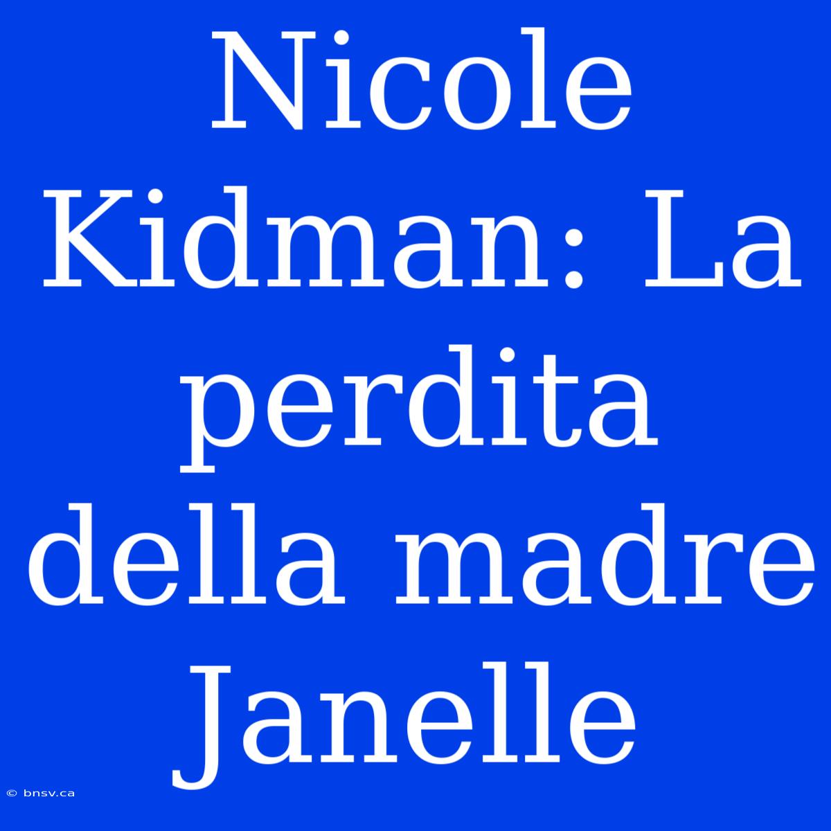 Nicole Kidman: La Perdita Della Madre Janelle