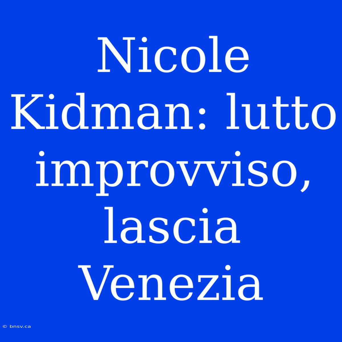 Nicole Kidman: Lutto Improvviso, Lascia Venezia