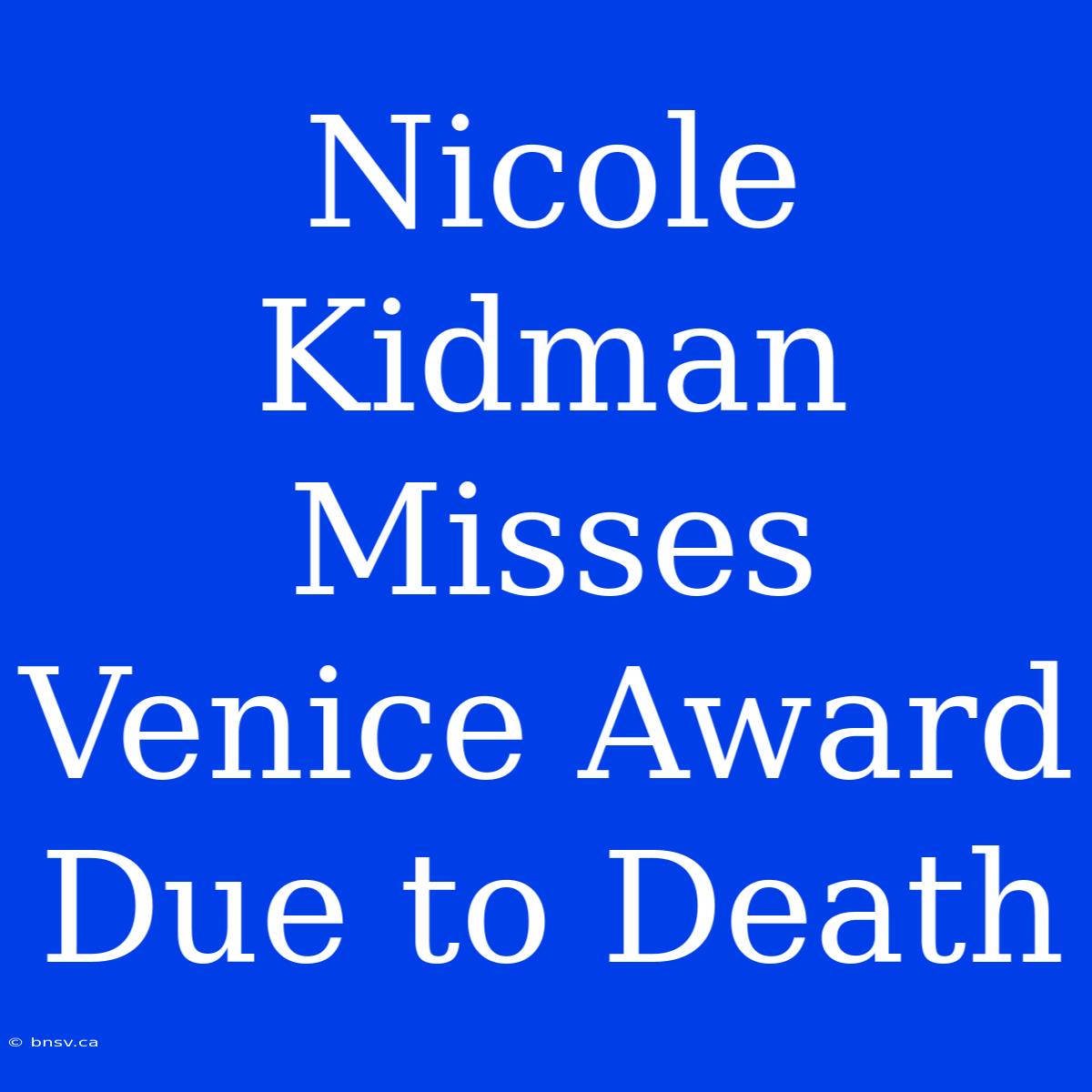 Nicole Kidman Misses Venice Award Due To Death