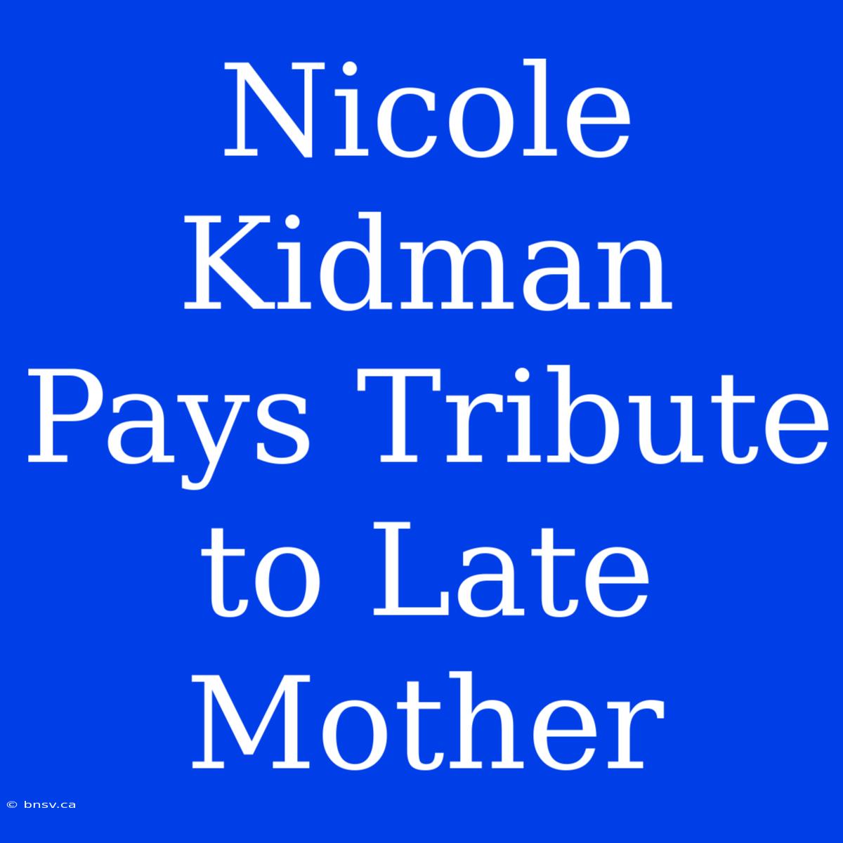 Nicole Kidman Pays Tribute To Late Mother