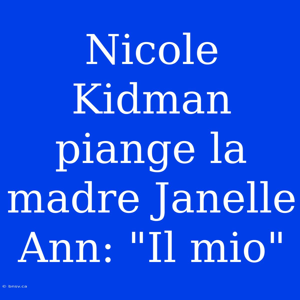 Nicole Kidman Piange La Madre Janelle Ann: 