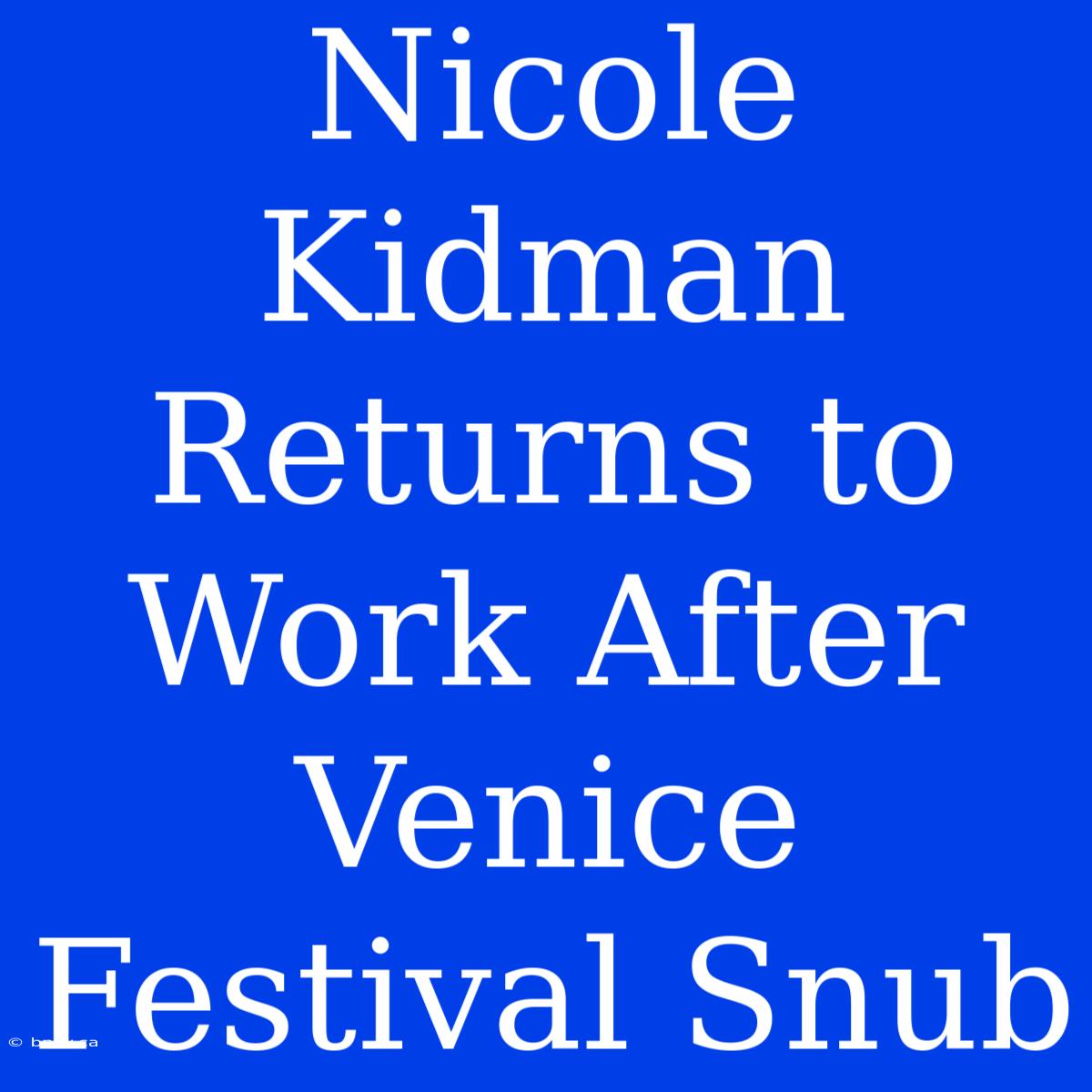 Nicole Kidman Returns To Work After Venice Festival Snub