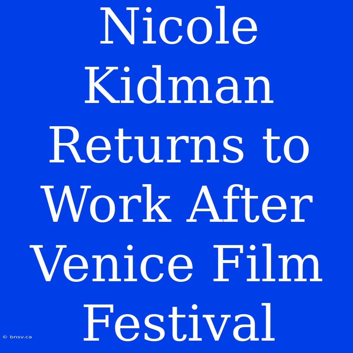 Nicole Kidman Returns To Work After Venice Film Festival