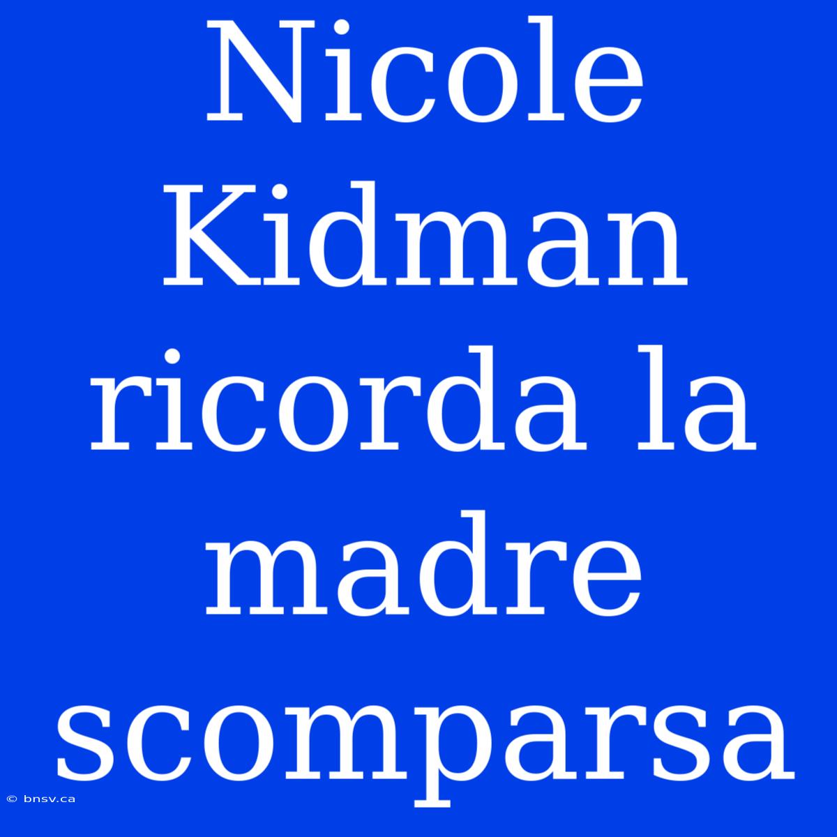 Nicole Kidman Ricorda La Madre Scomparsa