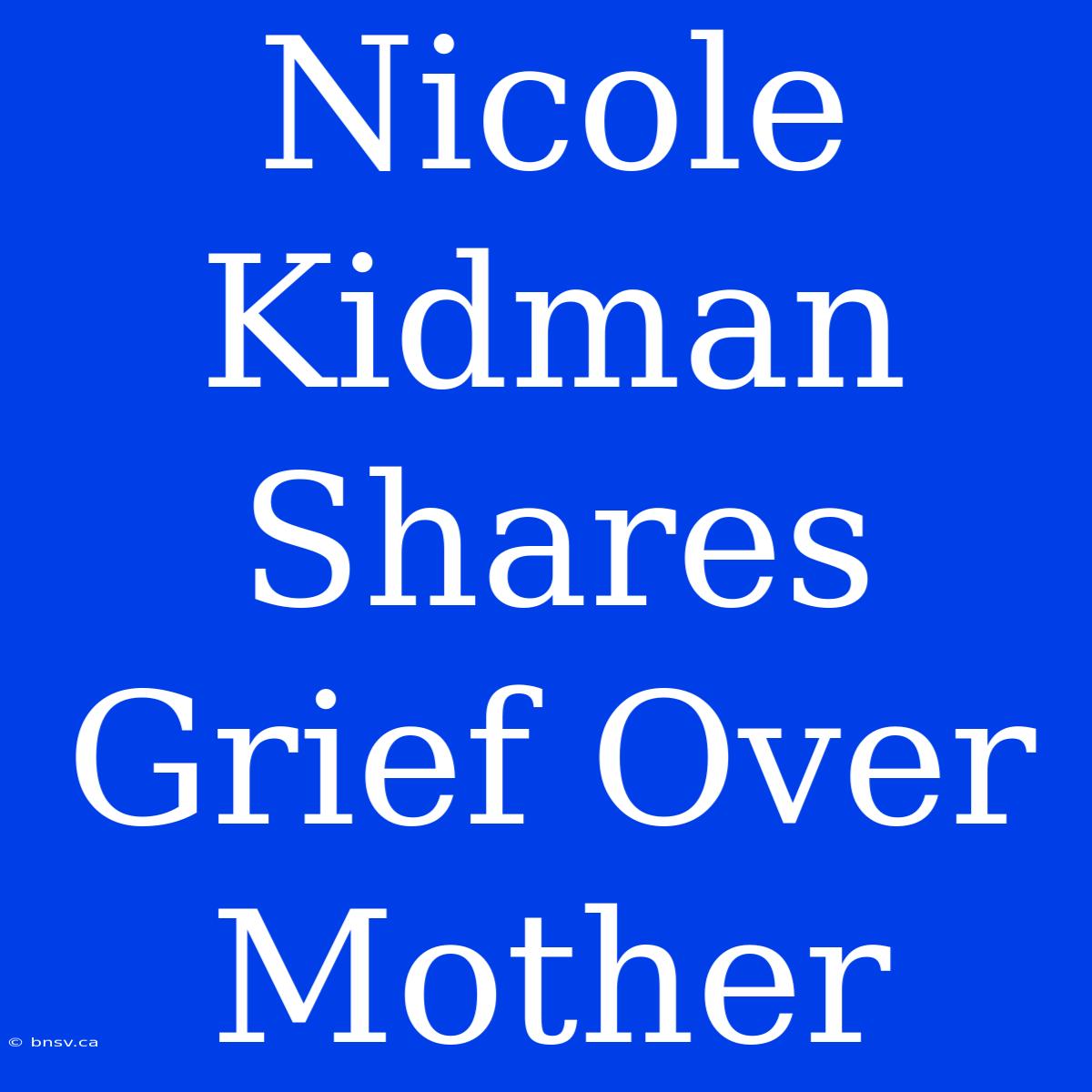 Nicole Kidman Shares Grief Over Mother