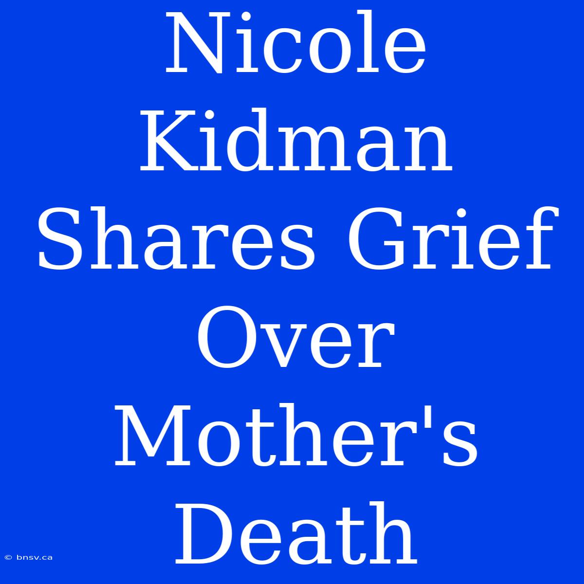 Nicole Kidman Shares Grief Over Mother's Death