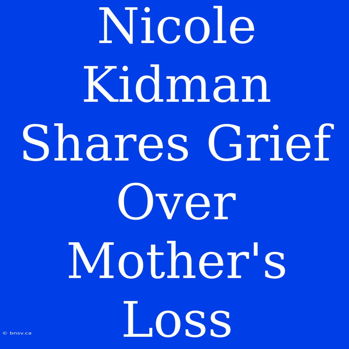 Nicole Kidman Shares Grief Over Mother's Loss