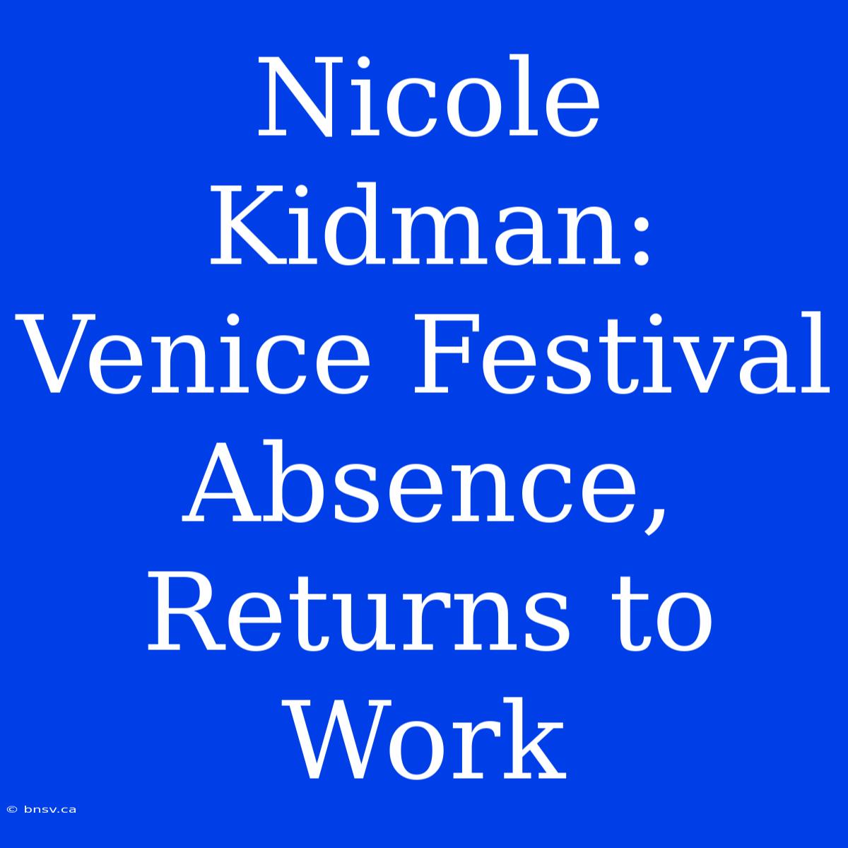 Nicole Kidman: Venice Festival Absence, Returns To Work