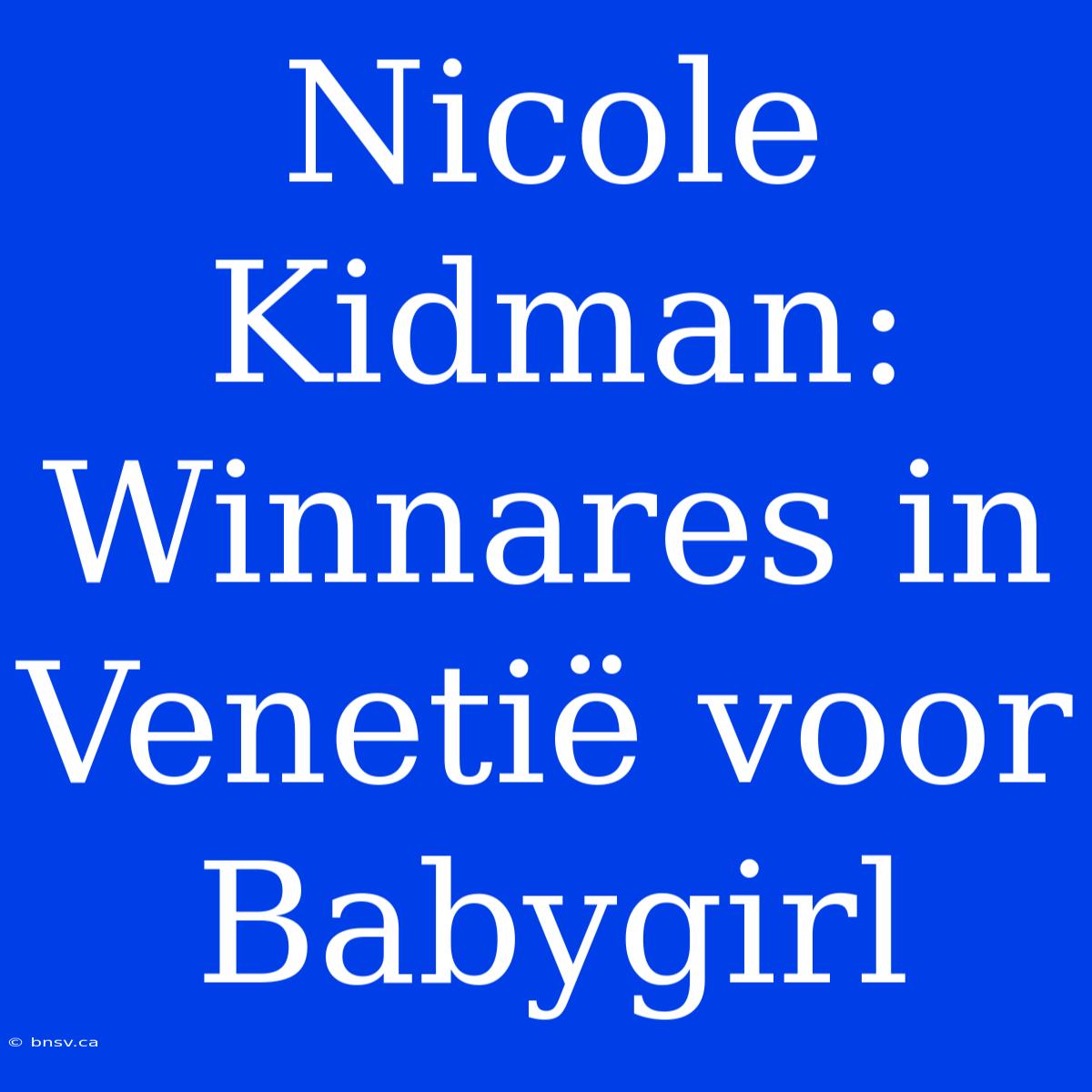 Nicole Kidman: Winnares In Venetië Voor Babygirl