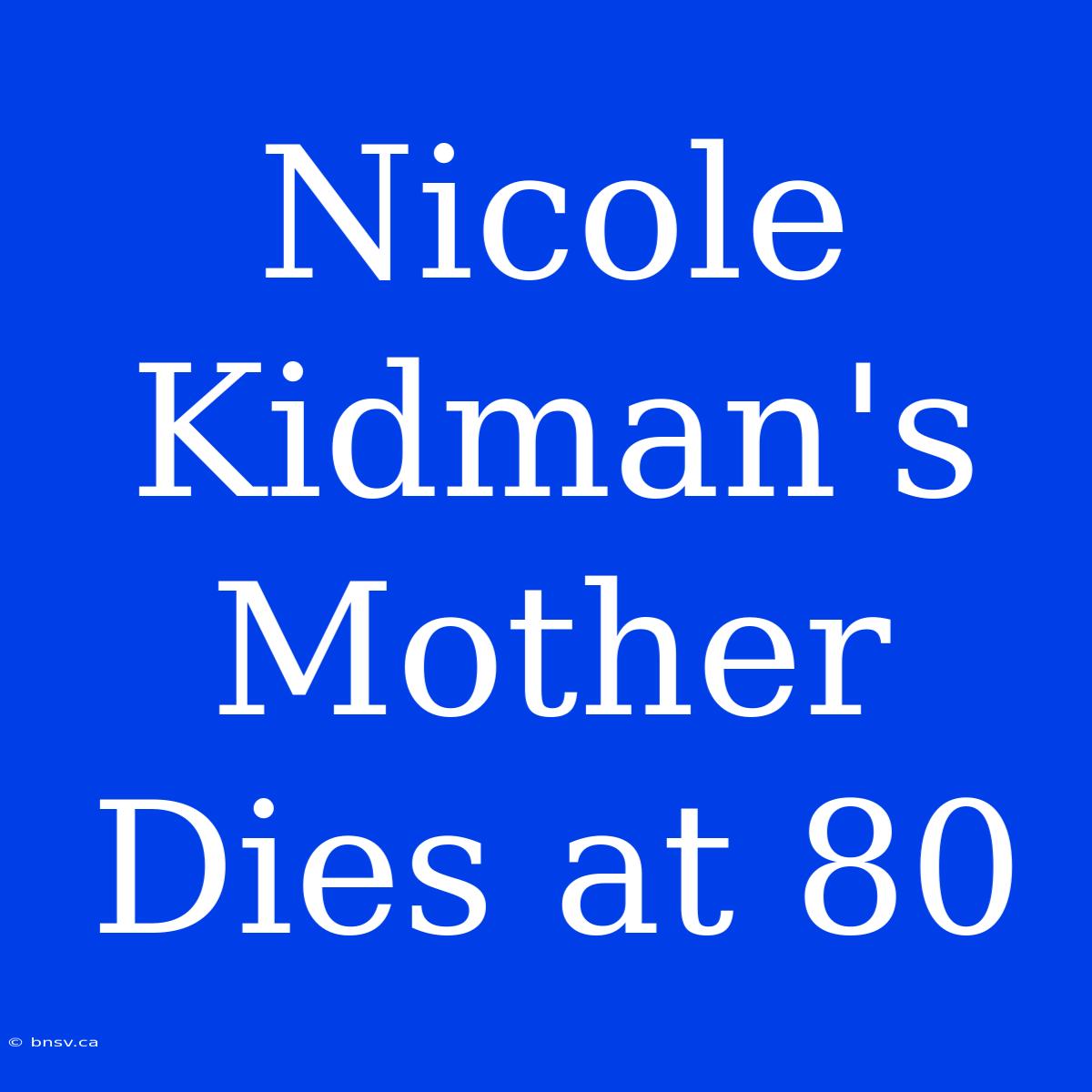 Nicole Kidman's Mother Dies At 80