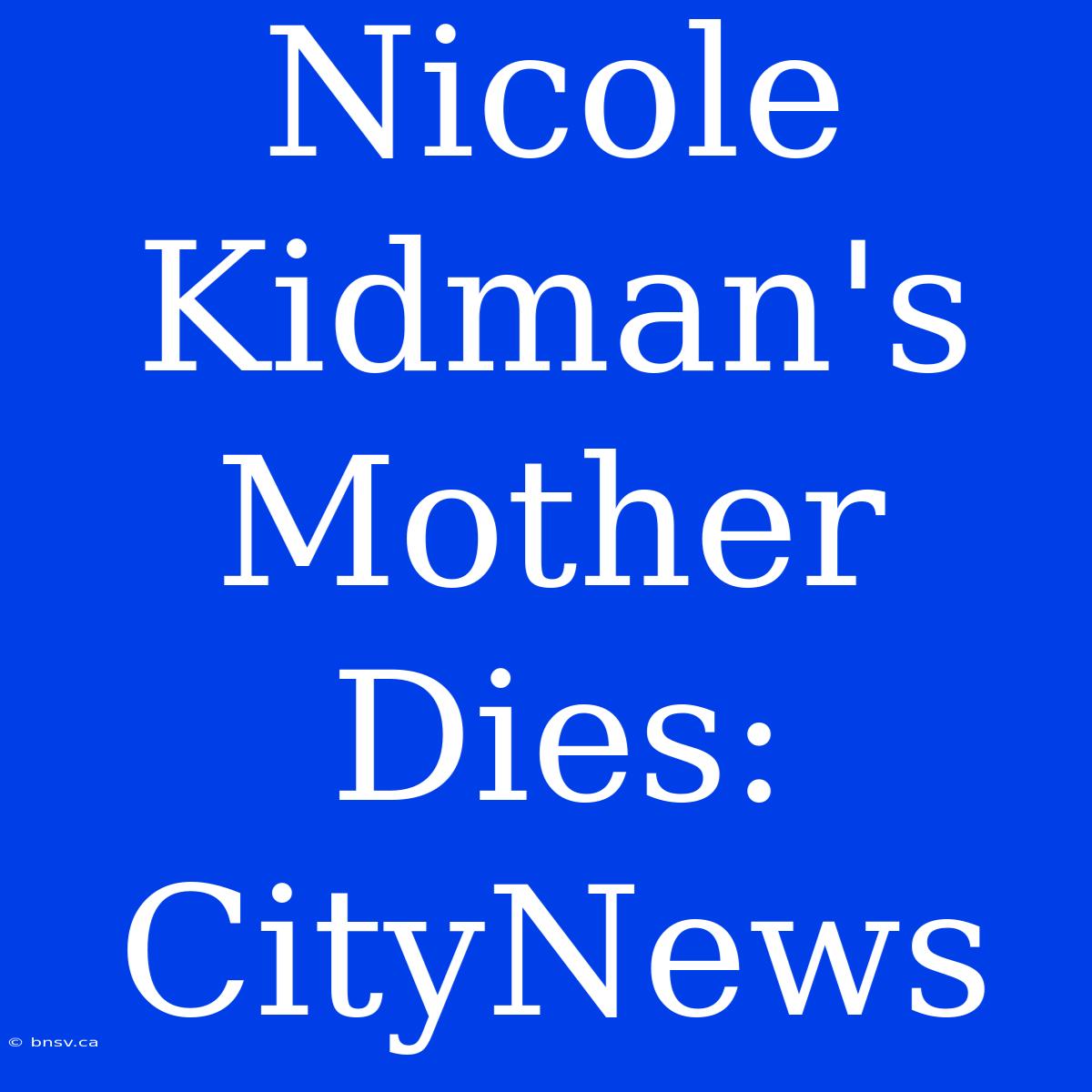 Nicole Kidman's Mother Dies: CityNews