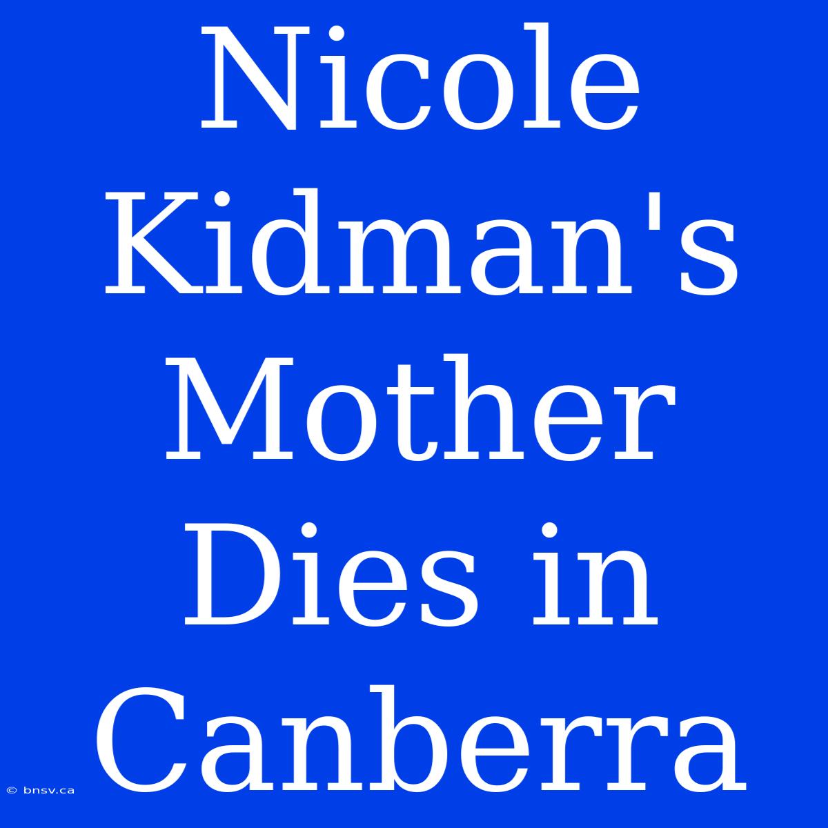 Nicole Kidman's Mother Dies In Canberra