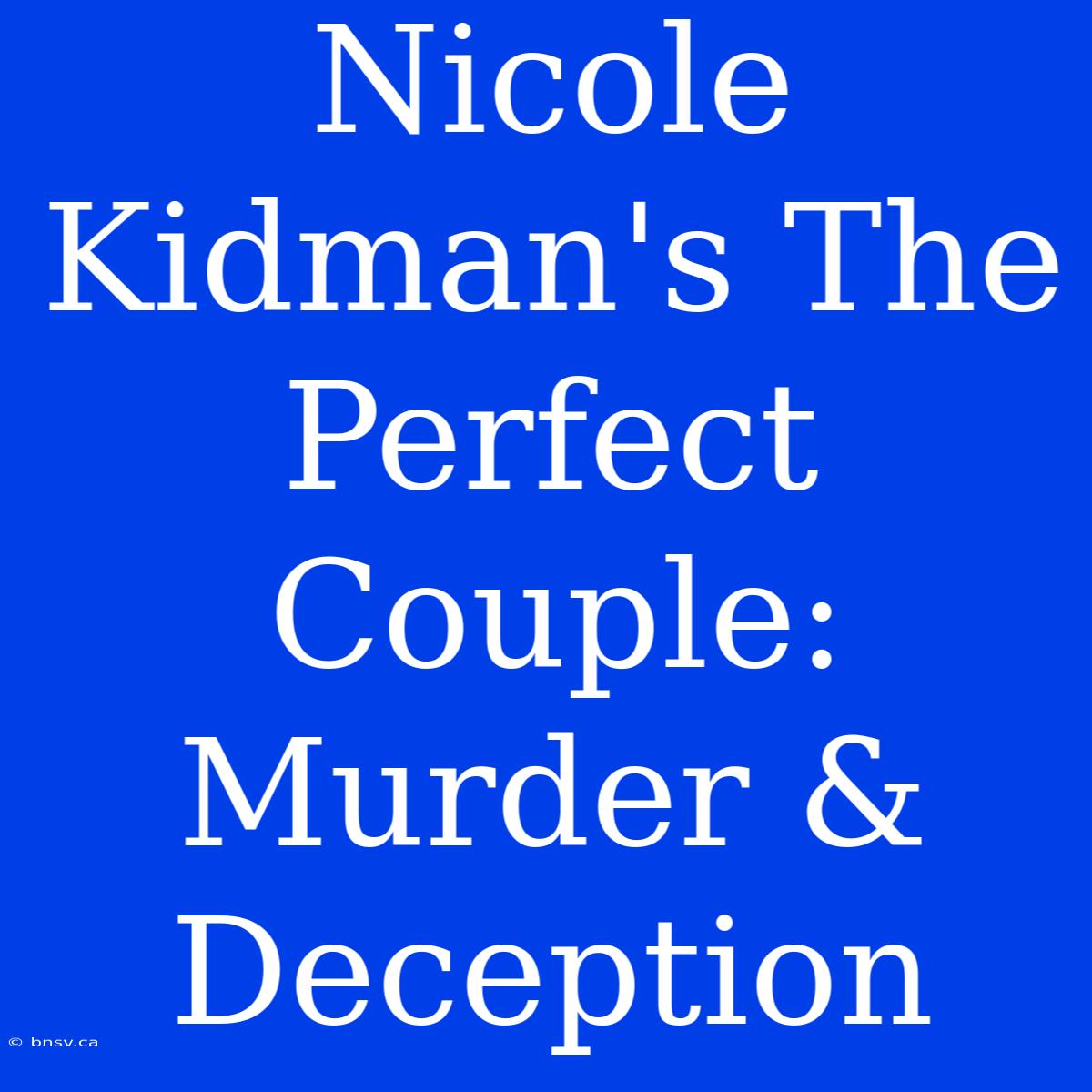 Nicole Kidman's The Perfect Couple: Murder & Deception