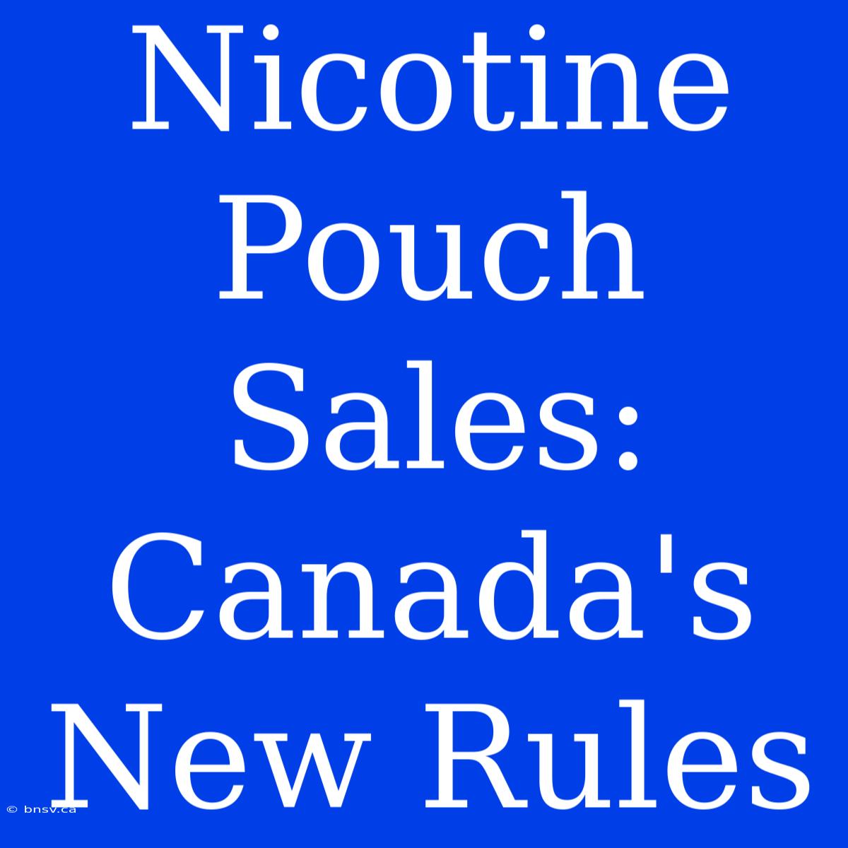 Nicotine Pouch Sales: Canada's New Rules