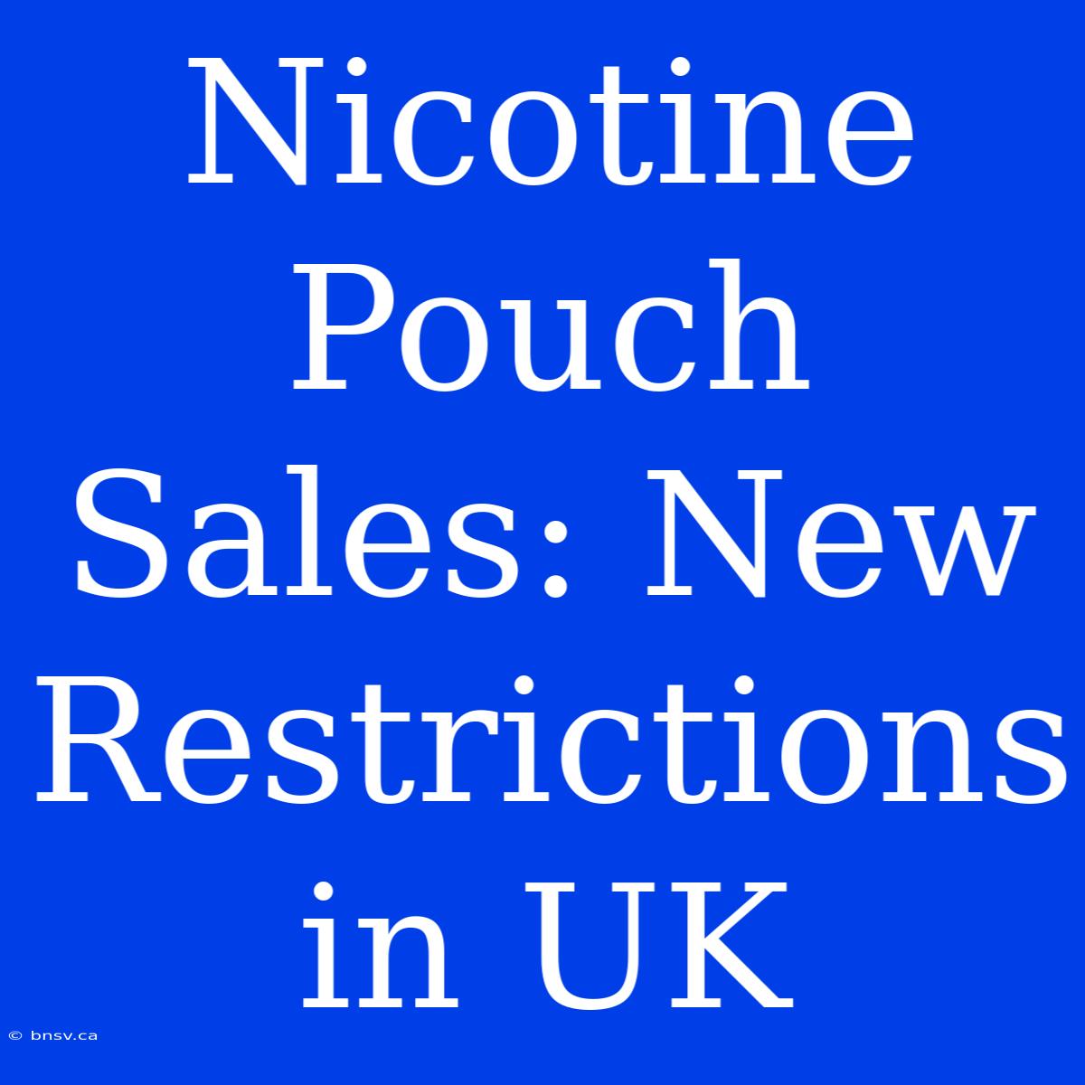 Nicotine Pouch Sales: New Restrictions In UK