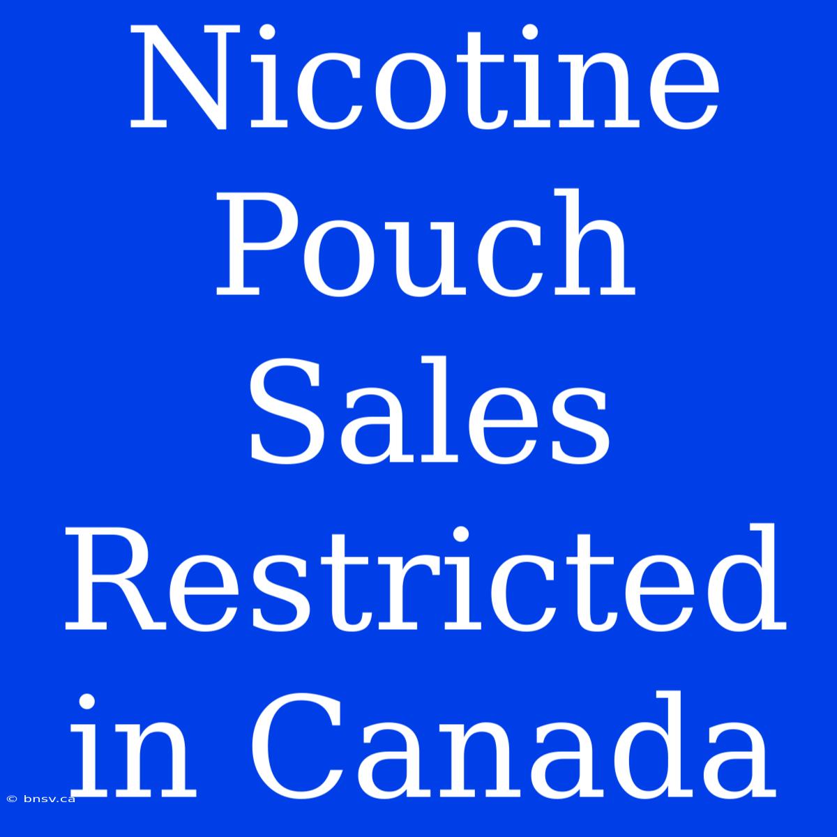 Nicotine Pouch Sales Restricted In Canada