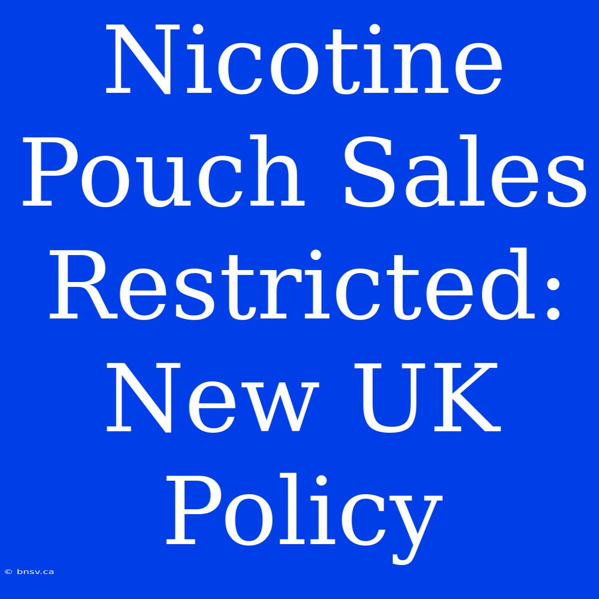 Nicotine Pouch Sales Restricted: New UK Policy