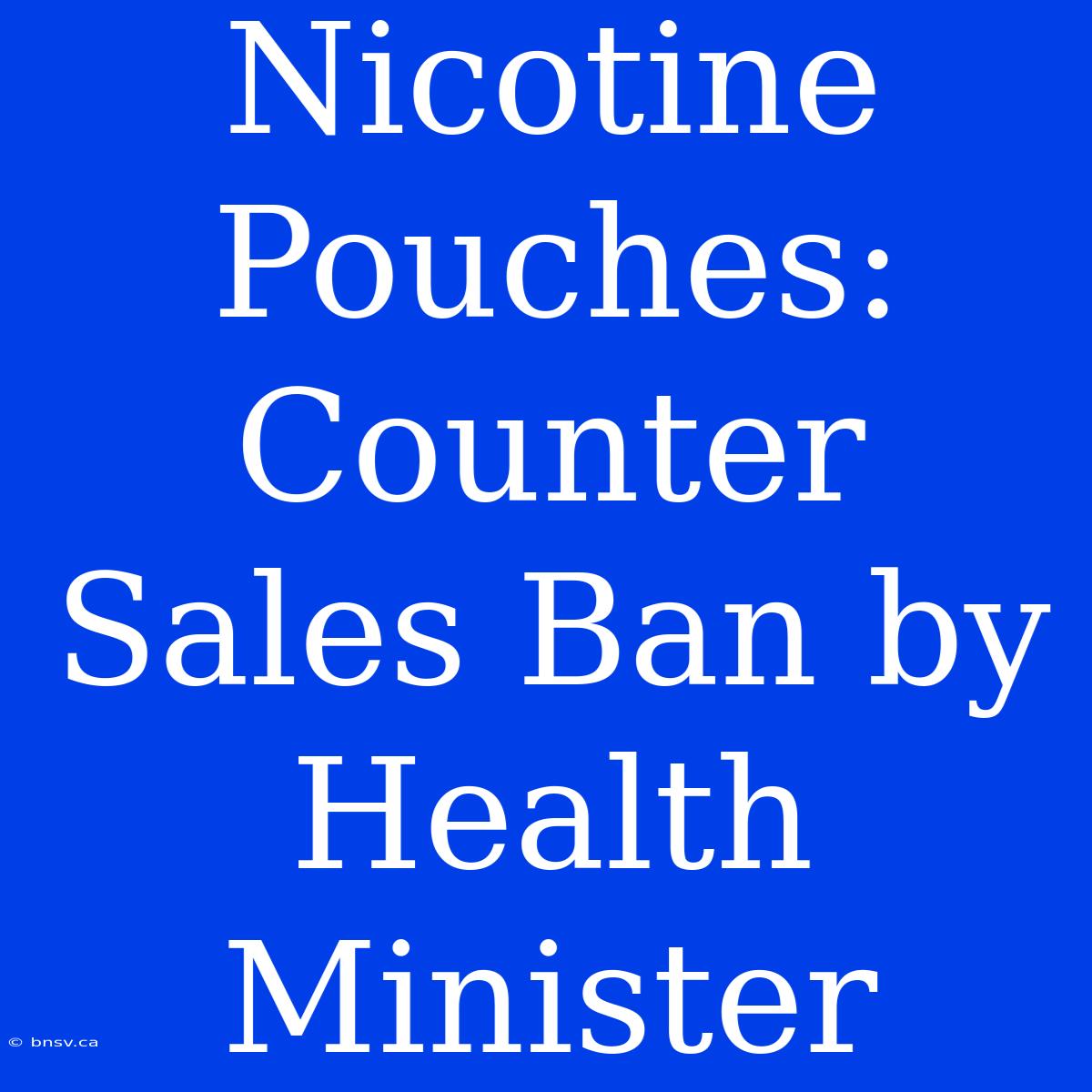 Nicotine Pouches: Counter Sales Ban By Health Minister