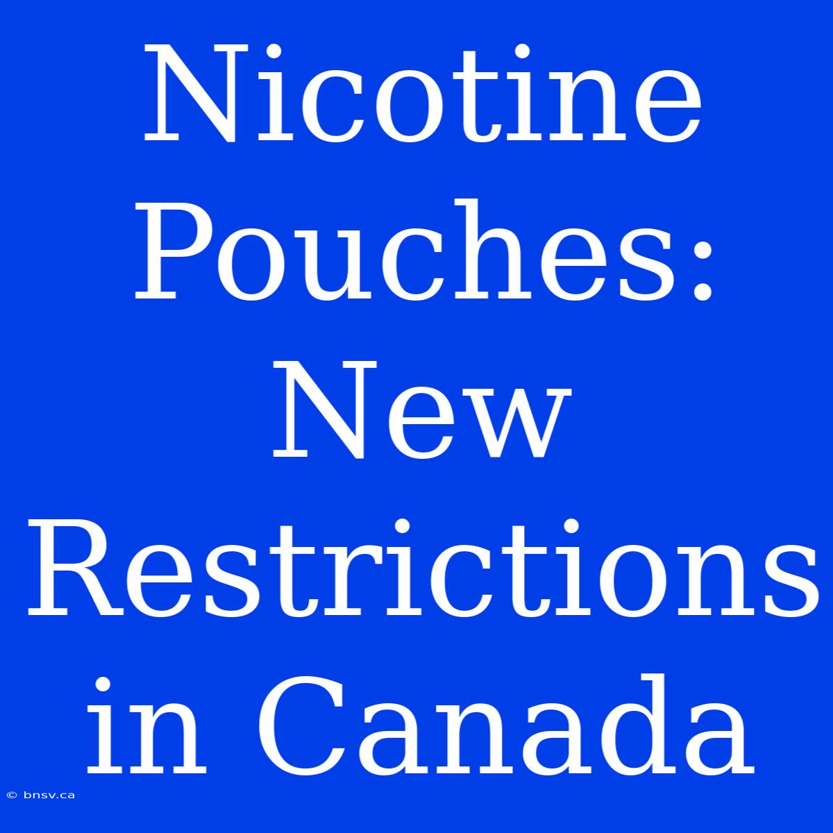 Nicotine Pouches: New Restrictions In Canada