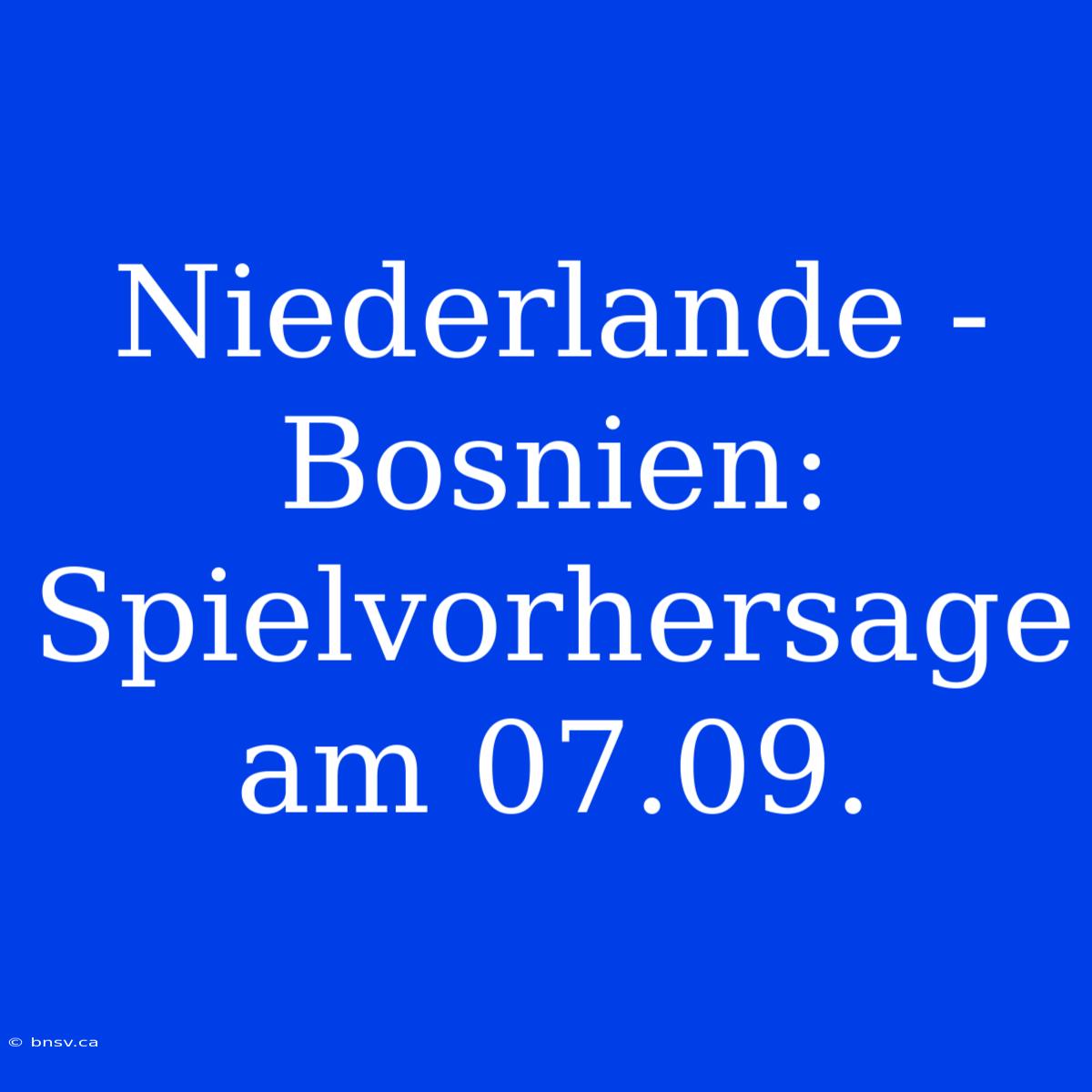 Niederlande - Bosnien: Spielvorhersage Am 07.09.