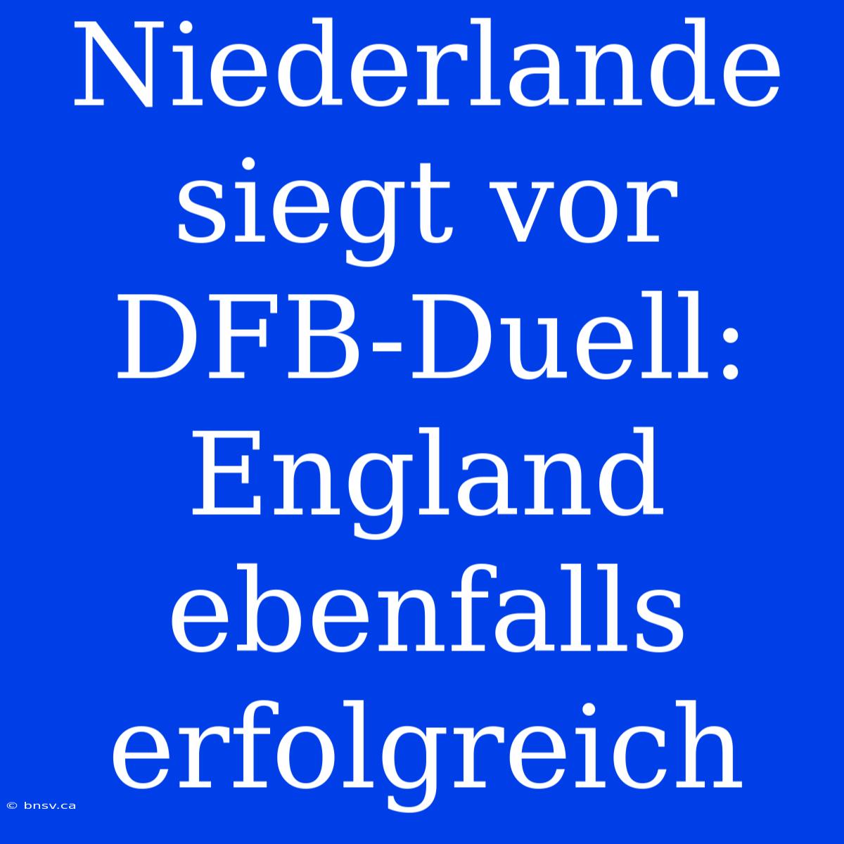 Niederlande Siegt Vor DFB-Duell: England Ebenfalls Erfolgreich