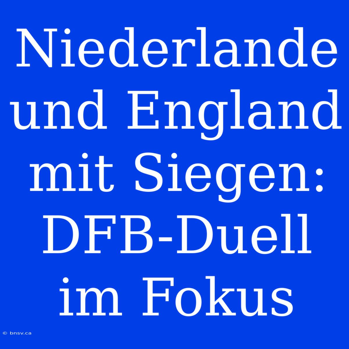 Niederlande Und England Mit Siegen: DFB-Duell Im Fokus