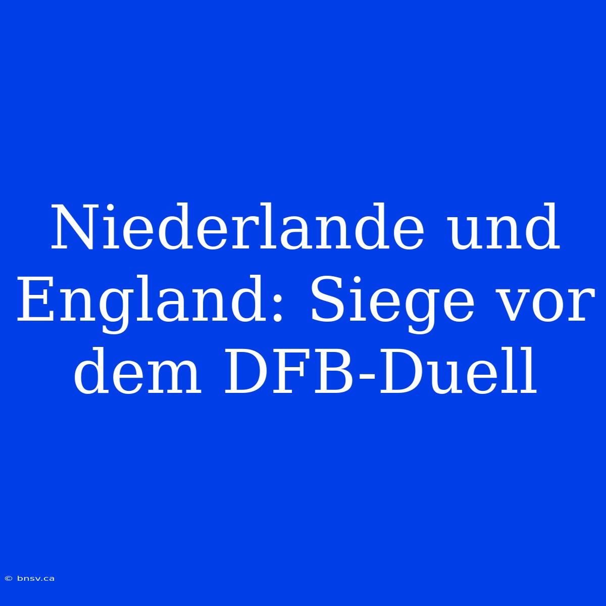 Niederlande Und England: Siege Vor Dem DFB-Duell