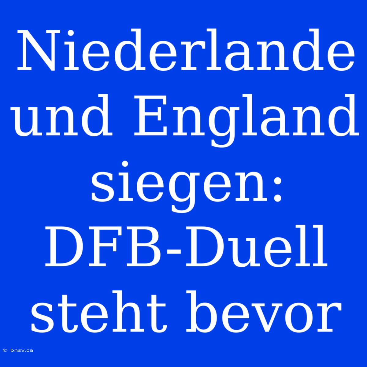 Niederlande Und England Siegen: DFB-Duell Steht Bevor