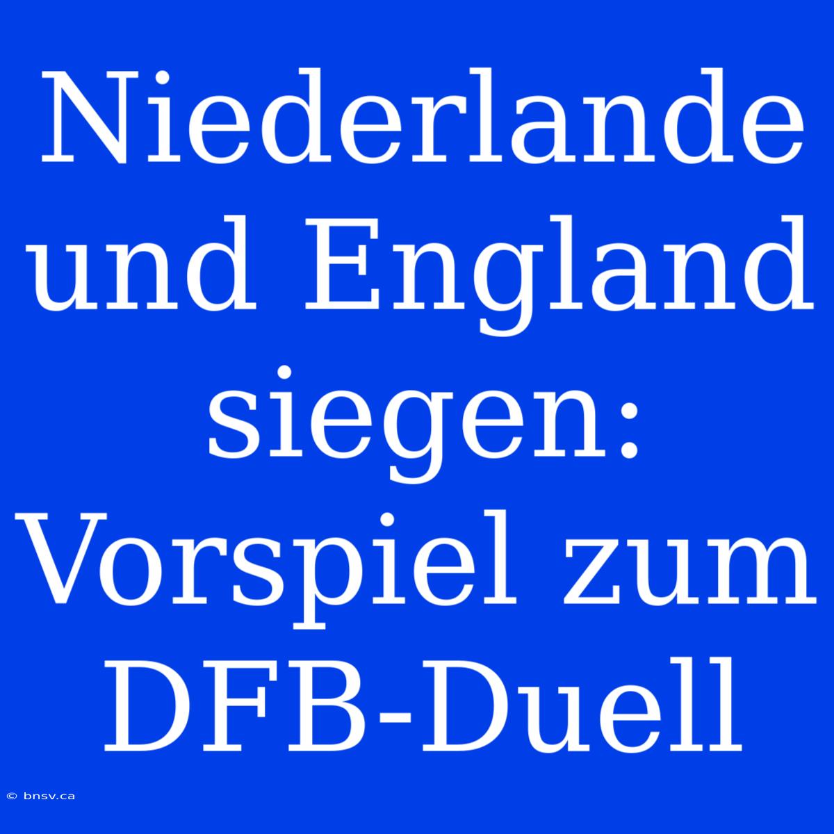 Niederlande Und England Siegen: Vorspiel Zum DFB-Duell