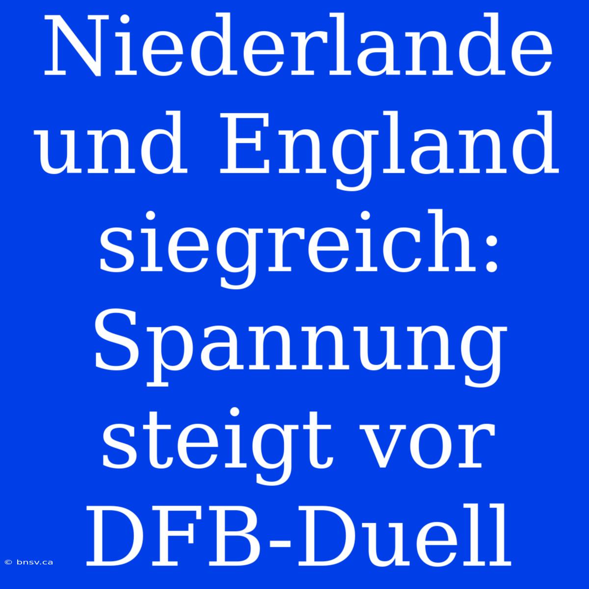 Niederlande Und England Siegreich: Spannung Steigt Vor DFB-Duell