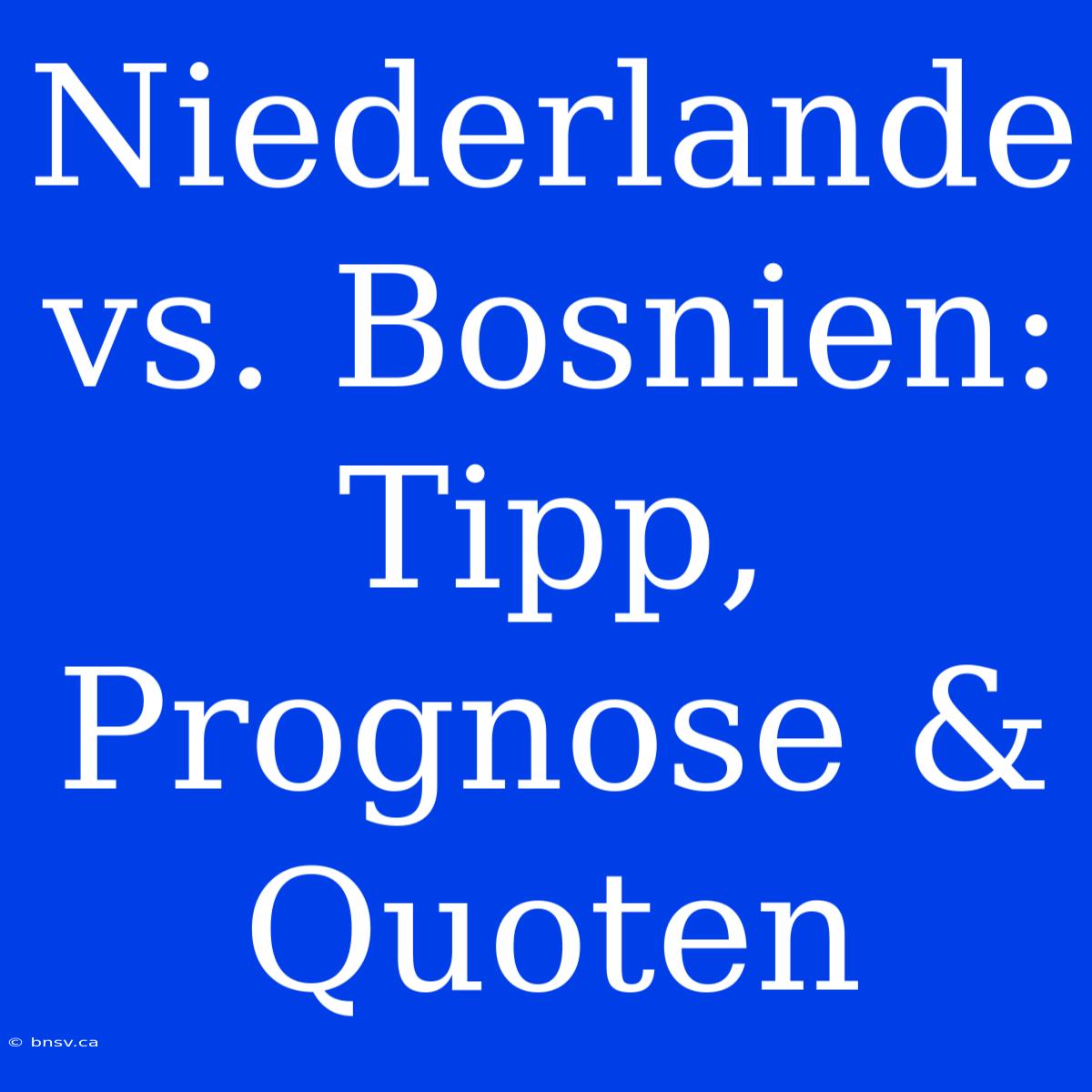 Niederlande Vs. Bosnien: Tipp, Prognose & Quoten