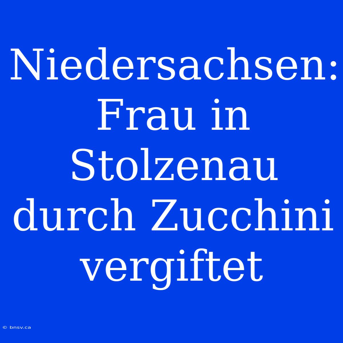 Niedersachsen: Frau In Stolzenau Durch Zucchini Vergiftet