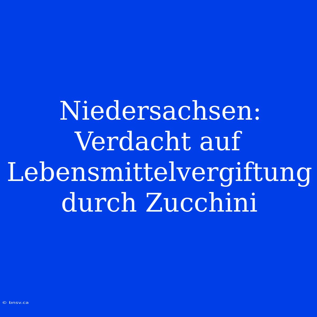 Niedersachsen: Verdacht Auf Lebensmittelvergiftung Durch Zucchini