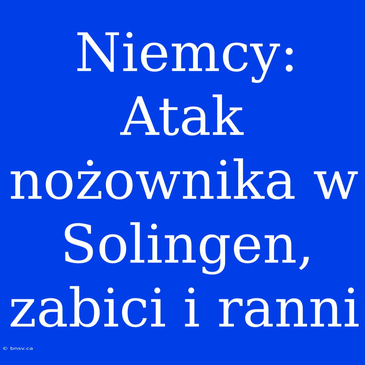 Niemcy: Atak Nożownika W Solingen, Zabici I Ranni