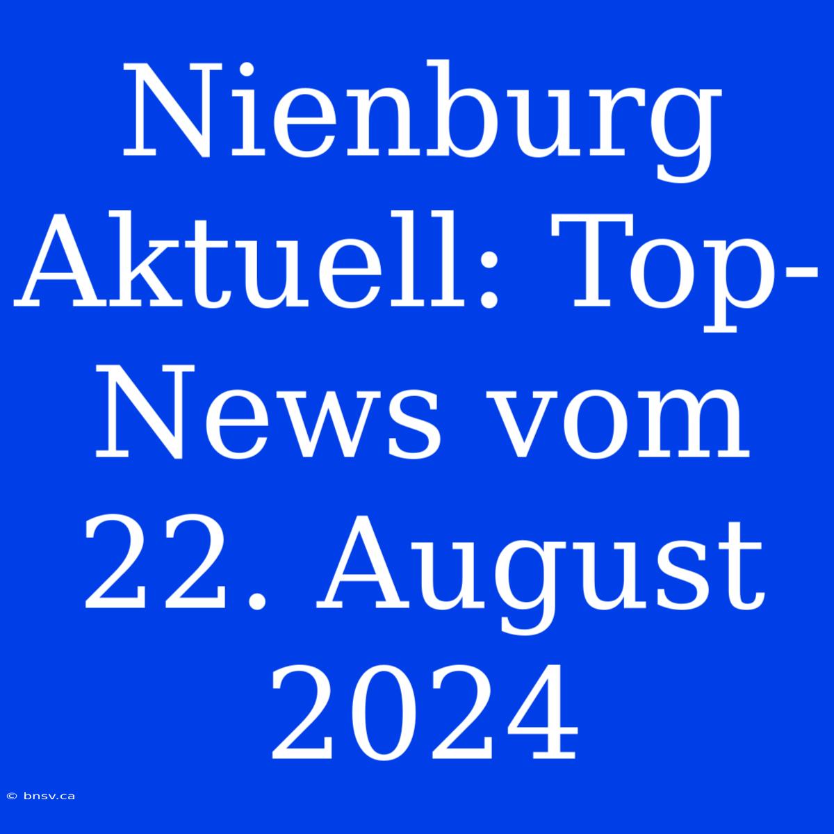 Nienburg Aktuell: Top-News Vom 22. August 2024