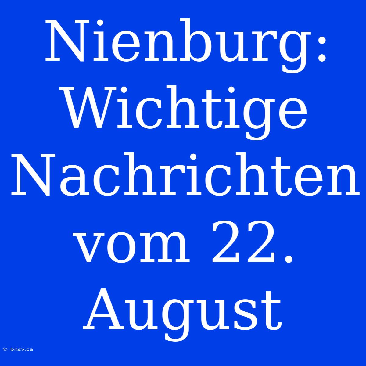 Nienburg: Wichtige Nachrichten Vom 22. August