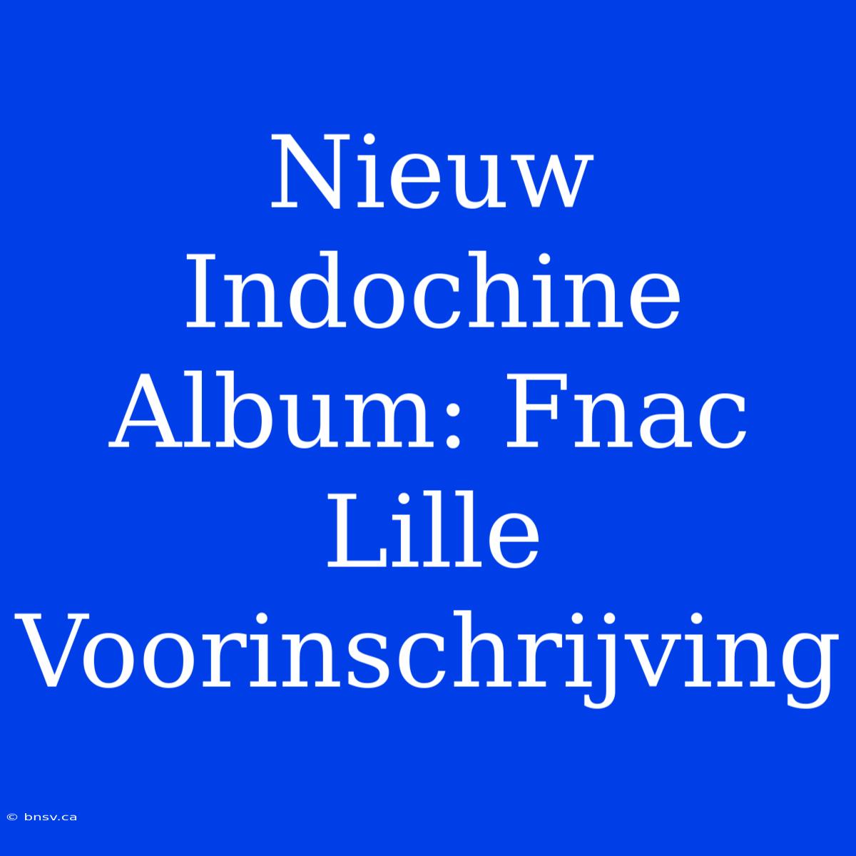 Nieuw Indochine Album: Fnac Lille Voorinschrijving