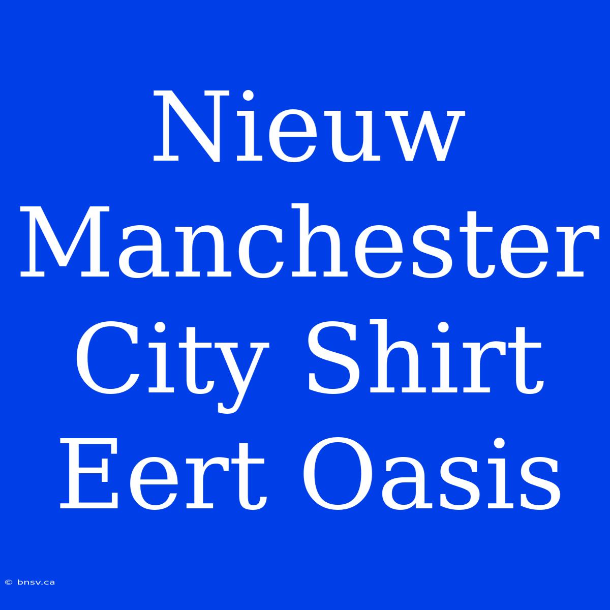 Nieuw Manchester City Shirt Eert Oasis