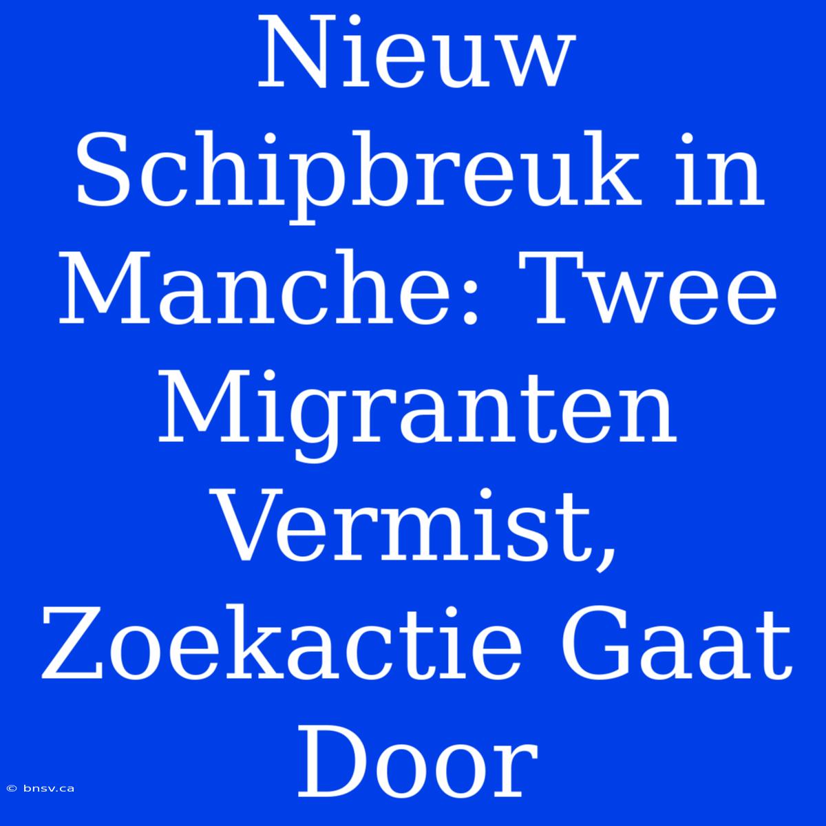 Nieuw Schipbreuk In Manche: Twee Migranten Vermist, Zoekactie Gaat Door