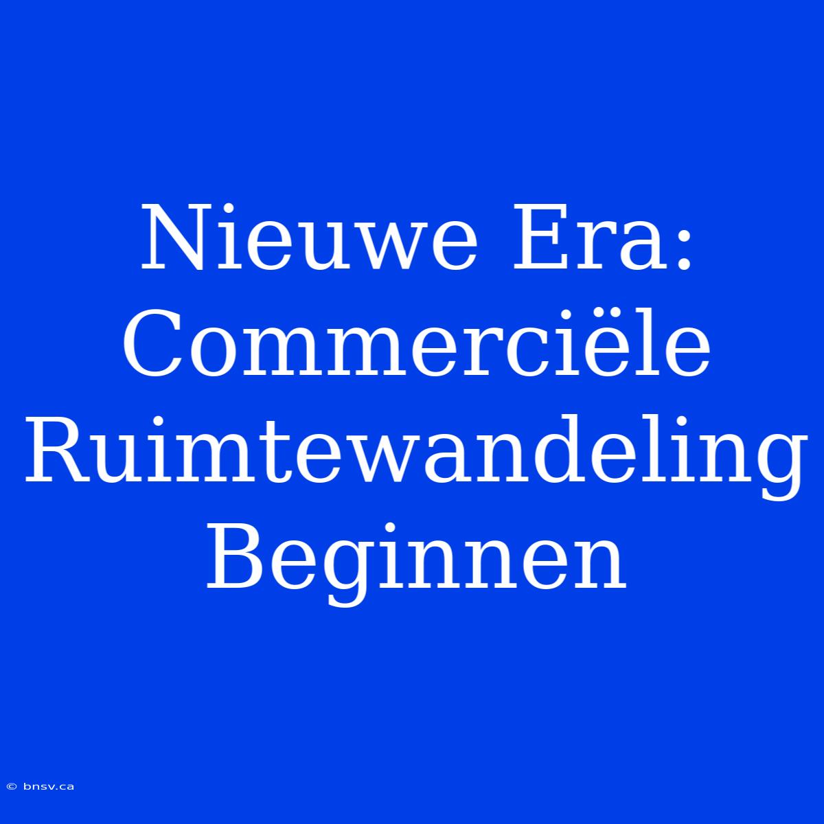 Nieuwe Era: Commerciële Ruimtewandeling Beginnen