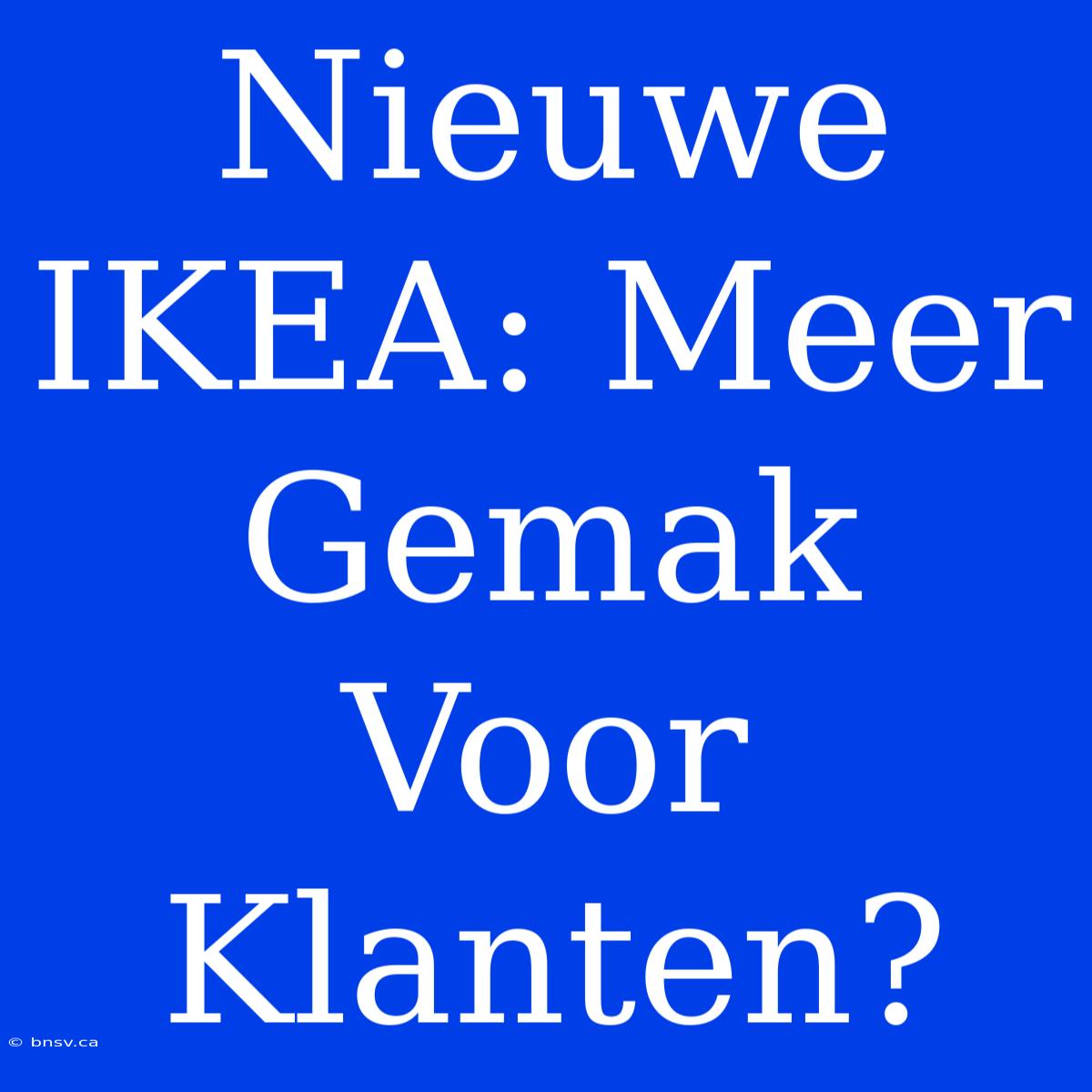 Nieuwe IKEA: Meer Gemak Voor Klanten?