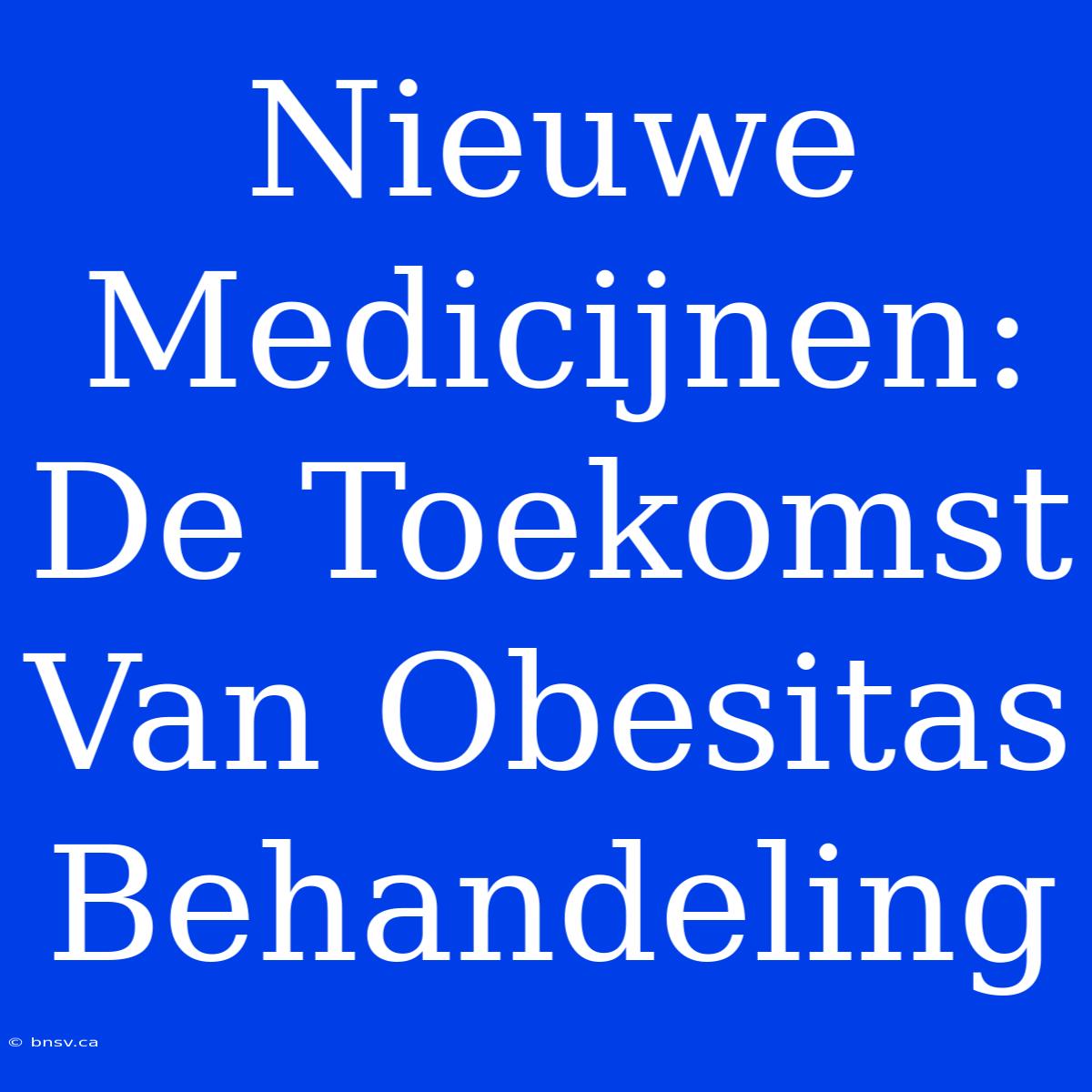 Nieuwe Medicijnen:  De Toekomst Van Obesitas Behandeling