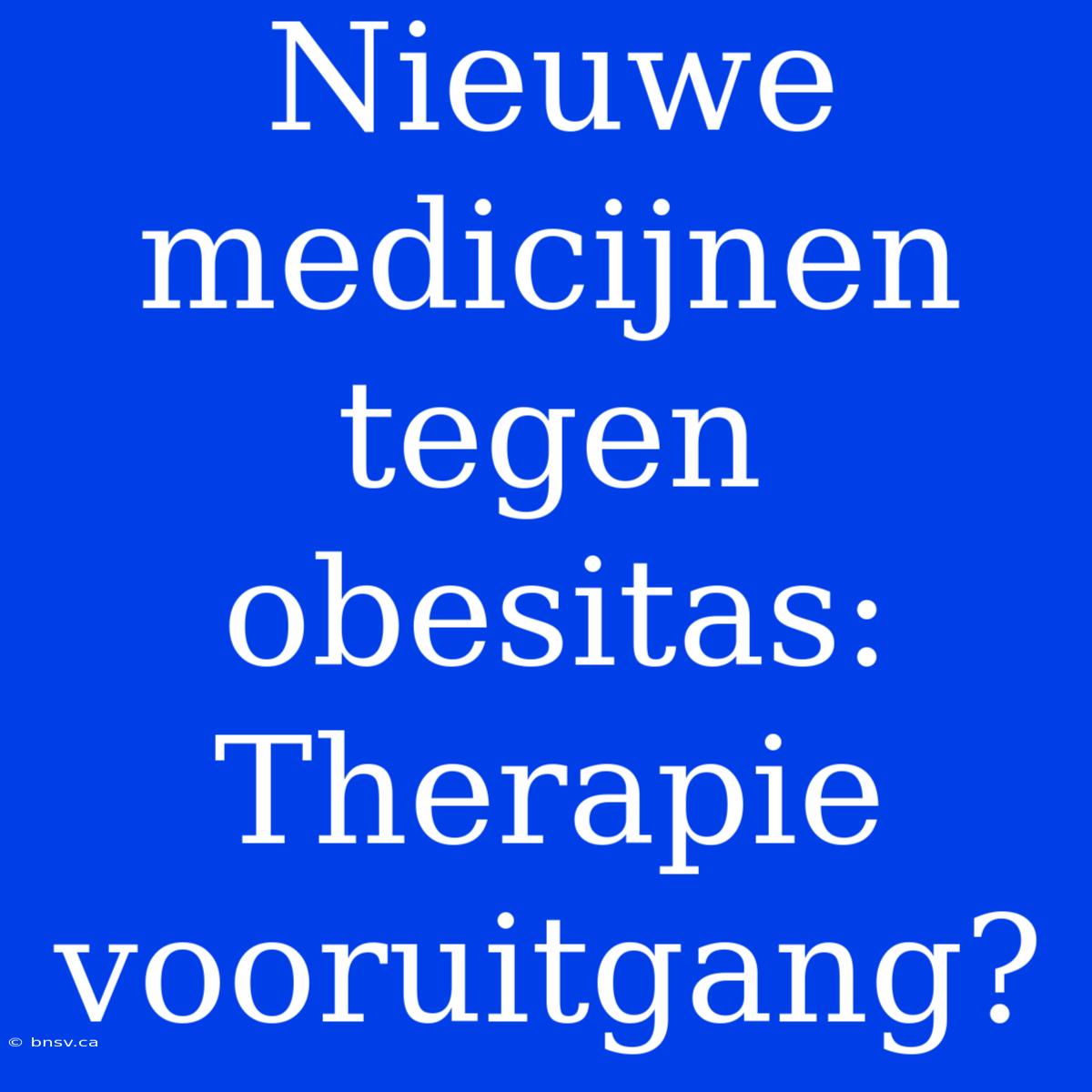 Nieuwe Medicijnen Tegen Obesitas: Therapie Vooruitgang?