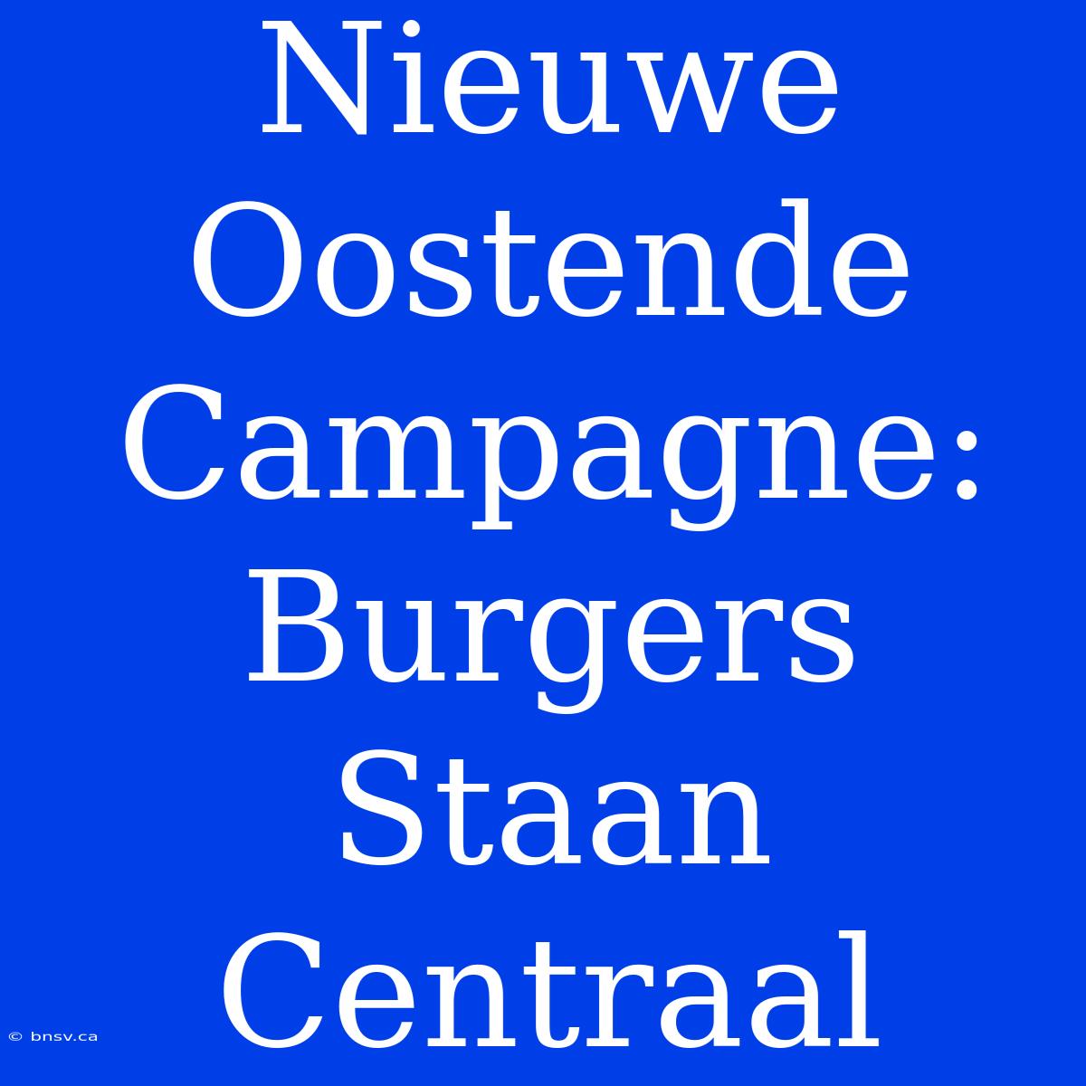 Nieuwe Oostende Campagne: Burgers Staan Centraal