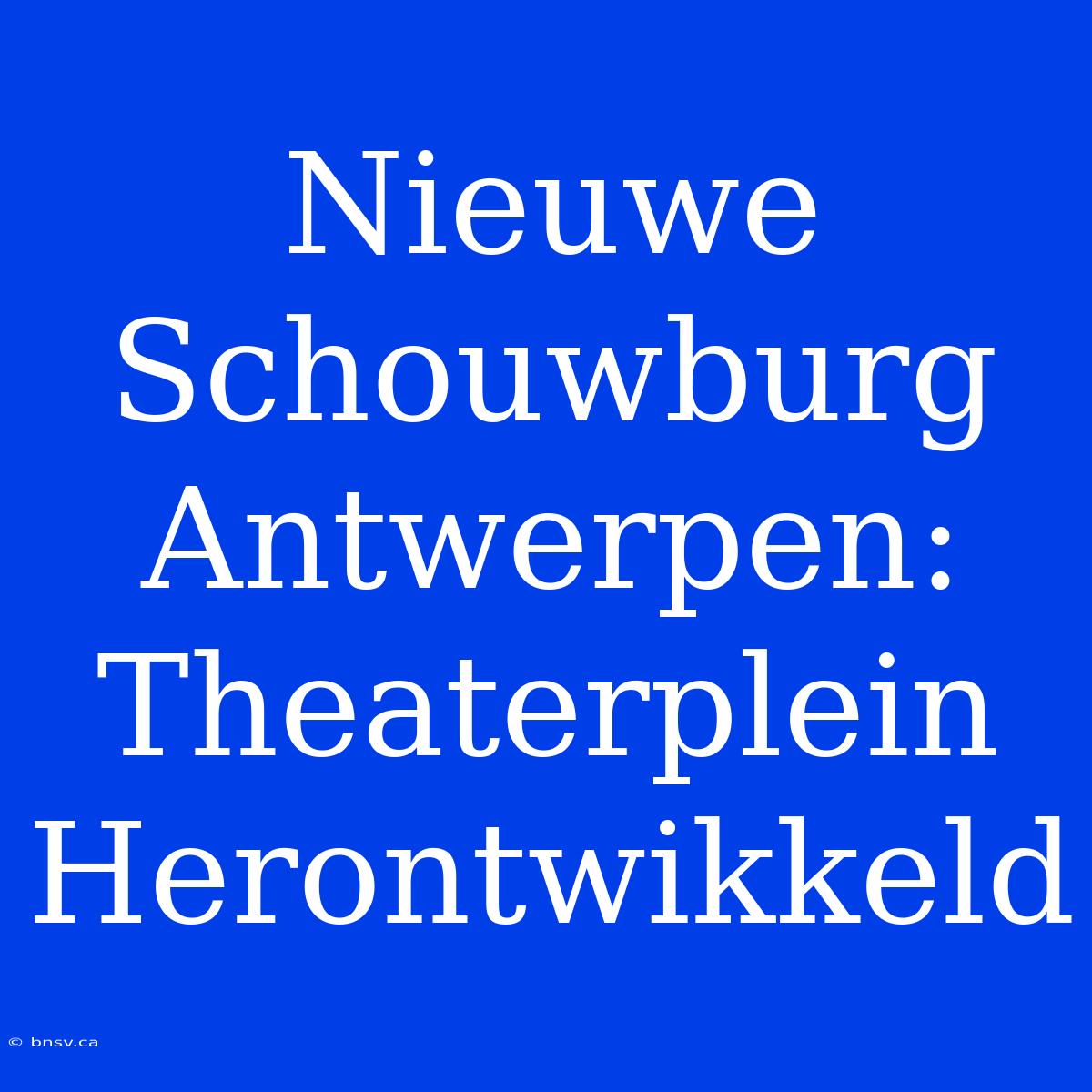 Nieuwe Schouwburg Antwerpen: Theaterplein Herontwikkeld