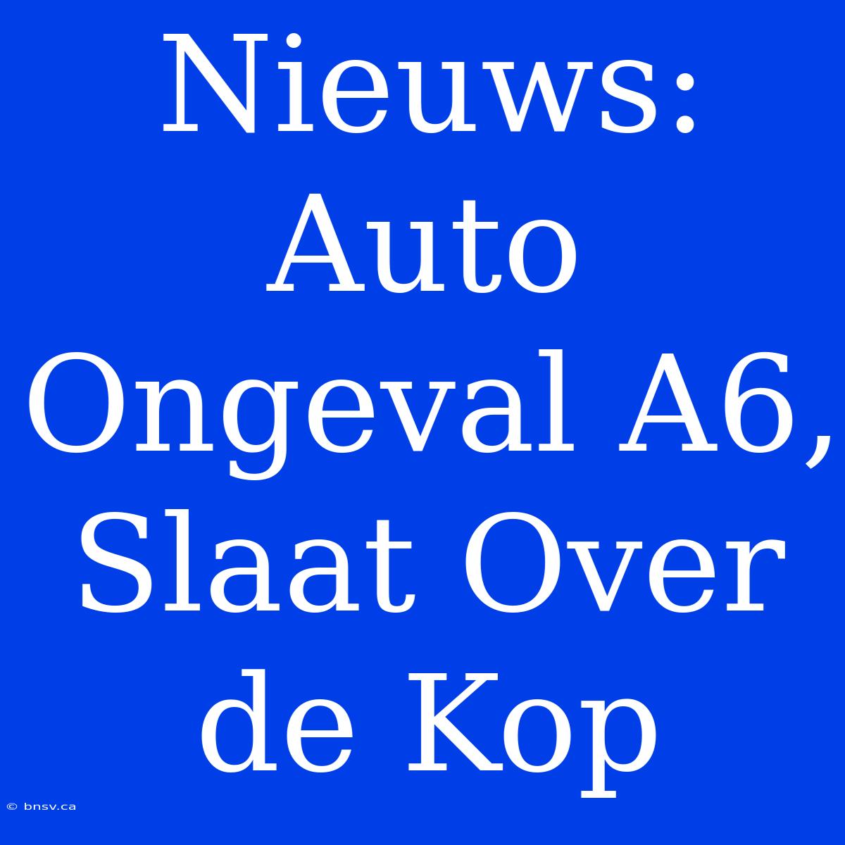 Nieuws: Auto Ongeval A6, Slaat Over De Kop