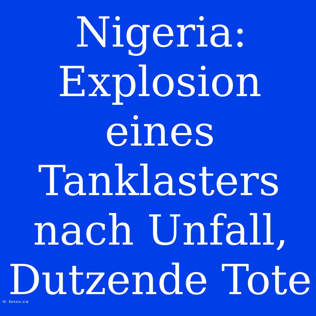 Nigeria: Explosion Eines Tanklasters Nach Unfall, Dutzende Tote