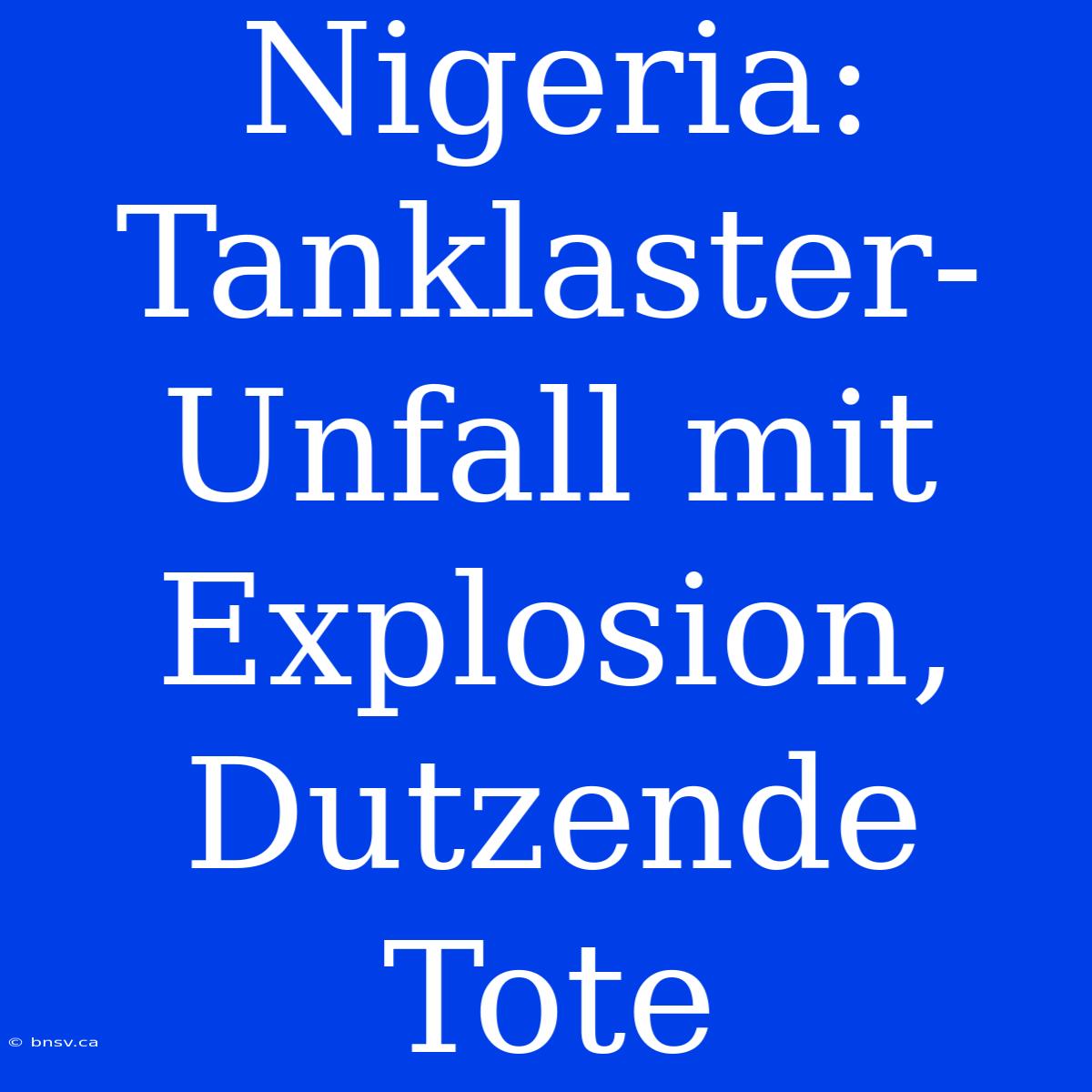 Nigeria: Tanklaster-Unfall Mit Explosion, Dutzende Tote