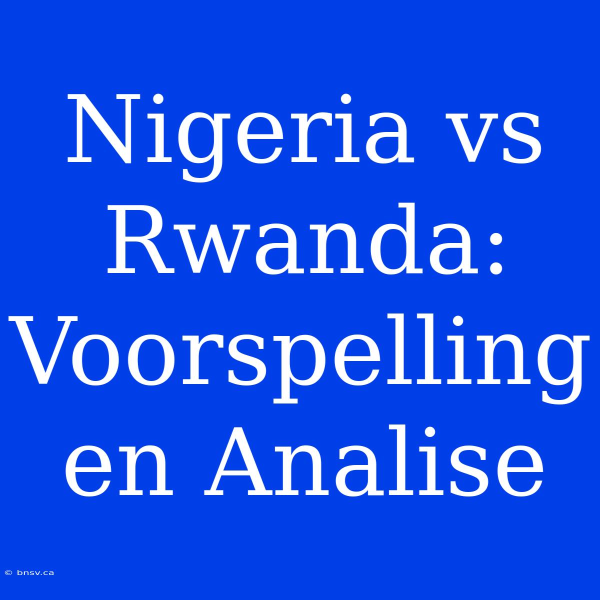 Nigeria Vs Rwanda: Voorspelling En Analise