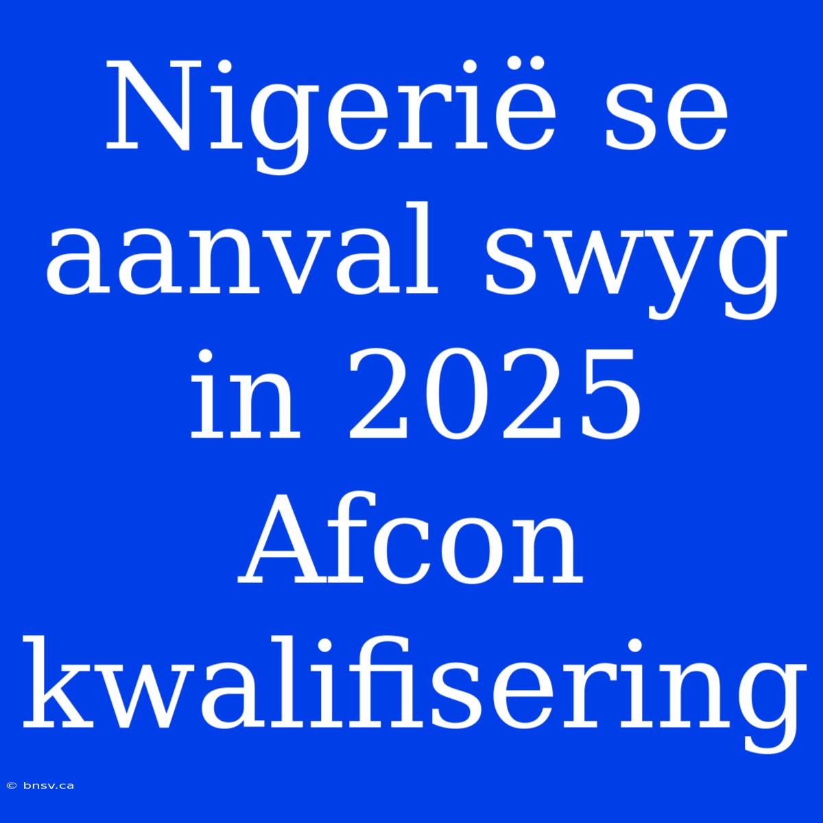 Nigerië Se Aanval Swyg In 2025 Afcon Kwalifisering